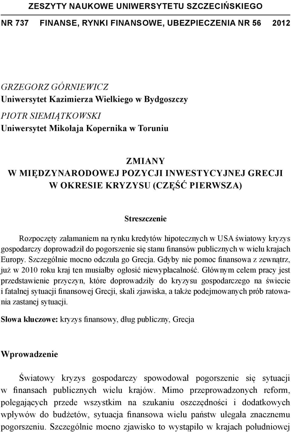 kryzys gospodarczy doprowadził do pogorszenie się stanu finansów publicznych w wielu krajach Europy. Szczególnie mocno odczuła go Grecja.