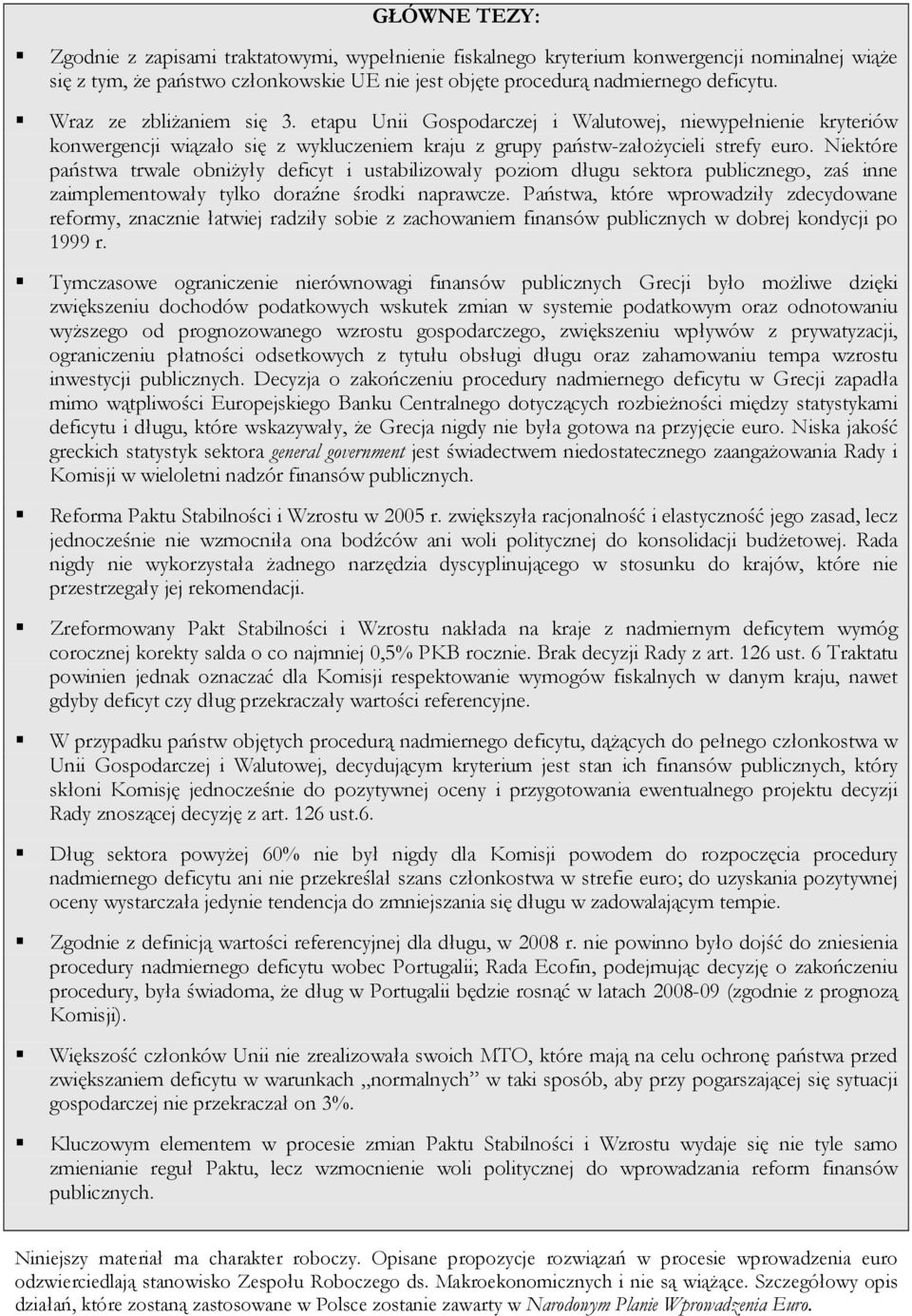 Niektóre państwa trwale obniŝyły deficyt i ustabilizowały poziom długu sektora publicznego, zaś inne zaimplementowały tylko doraźne środki naprawcze.