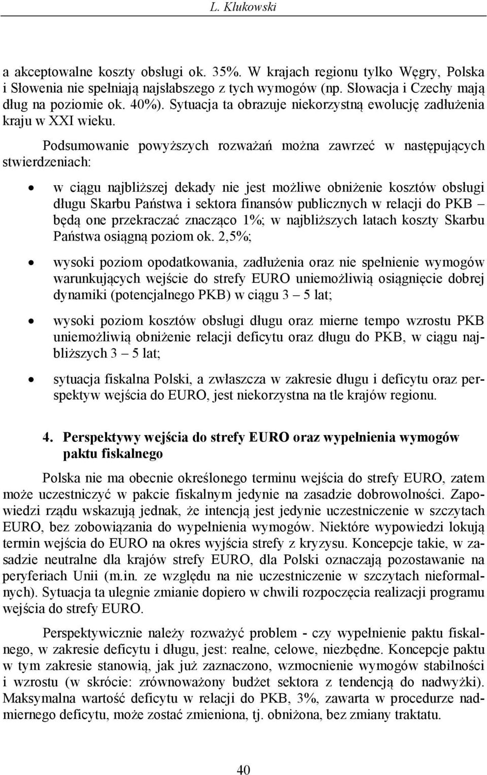 Podsumowanie powyższych rozważań można zawrzeć w następujących stwierdzeniach: w ciągu najbliższej dekady nie jest możliwe obniżenie kosztów obsługi długu Skarbu Państwa i sektora finansów