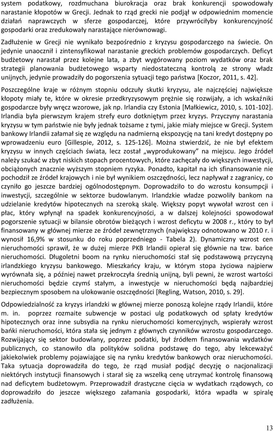 Zadłużenie w Grecji nie wynikało bezpośrednio z kryzysu gospodarczego na świecie. On jedynie unaocznił i zintensyfikował narastanie greckich problemów gospodarczych.