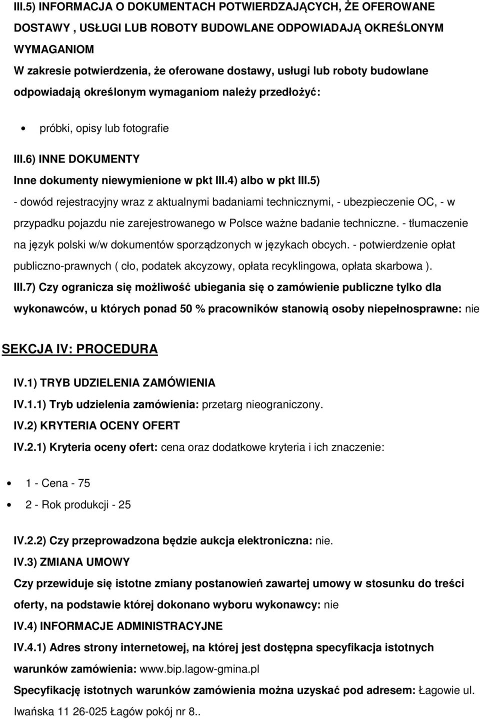 5) - dowód rejestracyjny wraz z aktualnymi badaniami technicznymi, - ubezpieczenie OC, - w przypadku pojazdu nie zarejestrowanego w Polsce ważne badanie techniczne.