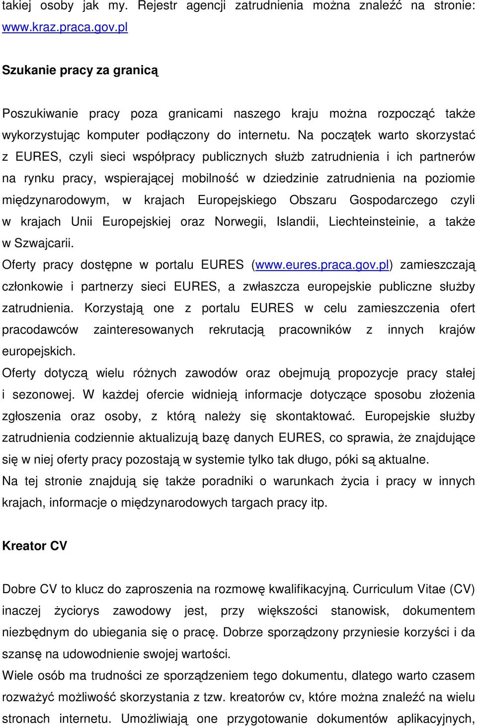 Na początek warto skorzystać z EURES, czyli sieci współpracy publicznych służb zatrudnienia i ich partnerów na rynku pracy, wspierającej mobilność w dziedzinie zatrudnienia na poziomie