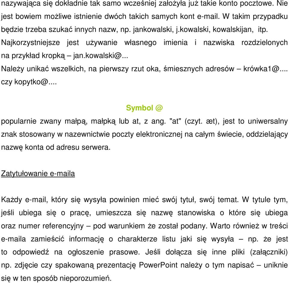 kowalski@... Należy unikać wszelkich, na pierwszy rzut oka, śmiesznych adresów krówka1@... czy kopytko@... Symbol @ popularnie zwany małpą, małpką lub at, z ang. "at" (czyt.