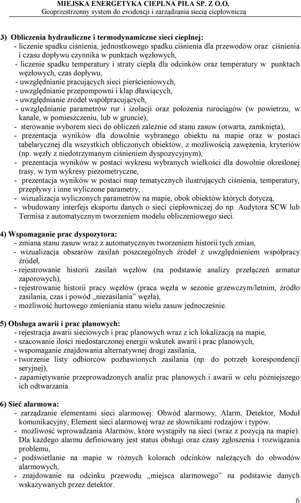 dławiących, - uwzględnianie źródeł współpracujących, - uwzględnianie parametrów rur i izolacji oraz położenia rurociągów (w powietrzu, w kanale, w pomieszczeniu, lub w gruncie), - sterowanie wyborem