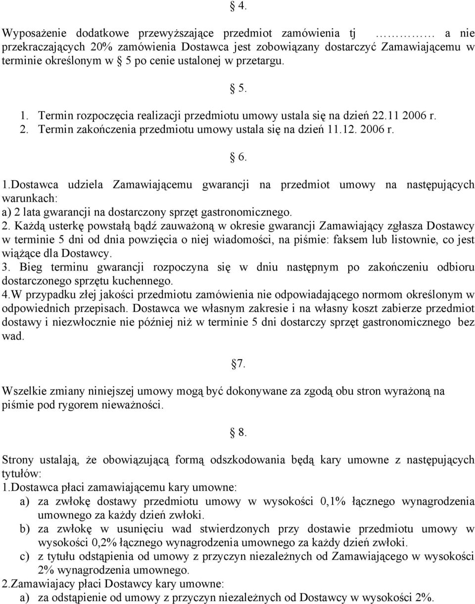 2. Każdą usterkę powstałą bądź zauważoną w okresie gwarancji Zamawiający zgłasza Dostawcy w terminie 5 dni od dnia powzięcia o niej wiadomości, na piśmie: faksem lub listownie, co jest wiążące dla