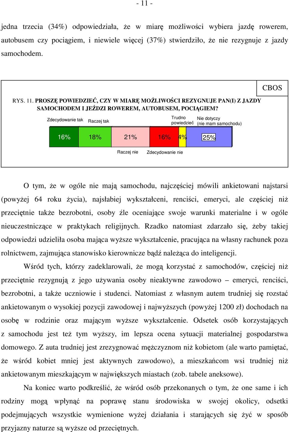 najstarsi (powyżej 64 roku życia), najsłabiej wykształceni, renciści, emeryci, ale częściej niż przeciętnie także bezrobotni, osoby źle oceniające swoje warunki materialne i w ogóle nieuczestniczące