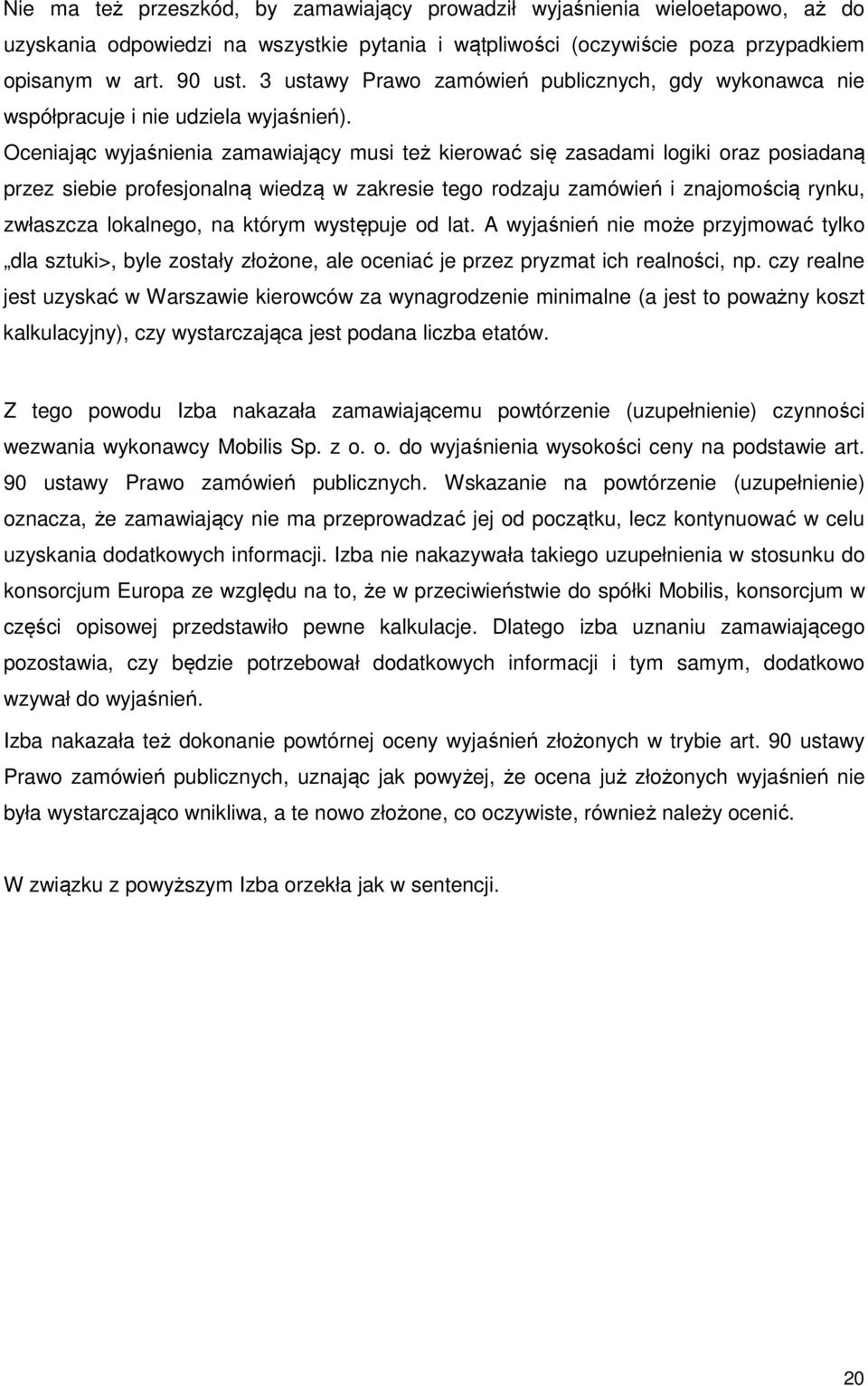 Oceniając wyjaśnienia zamawiający musi też kierować się zasadami logiki oraz posiadaną przez siebie profesjonalną wiedzą w zakresie tego rodzaju zamówień i znajomością rynku, zwłaszcza lokalnego, na