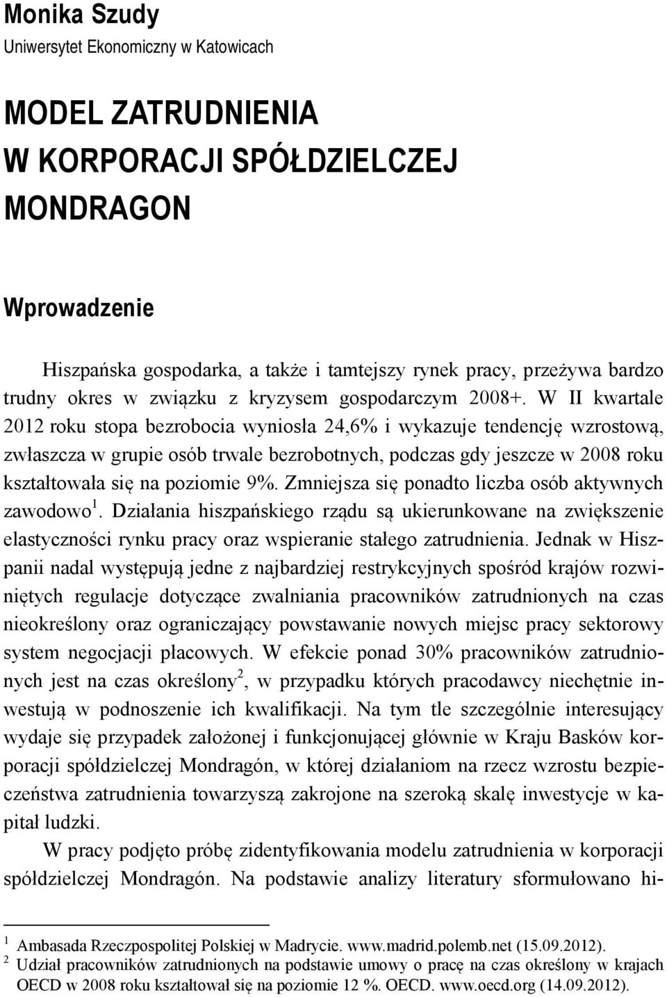 W II kwartale 2012 roku stopa bezrobocia wyniosła 24,6% i wykazuje tendencję wzrostową, zwłaszcza w grupie osób trwale bezrobotnych, podczas gdy jeszcze w 2008 roku kształtowała się na poziomie 9%.