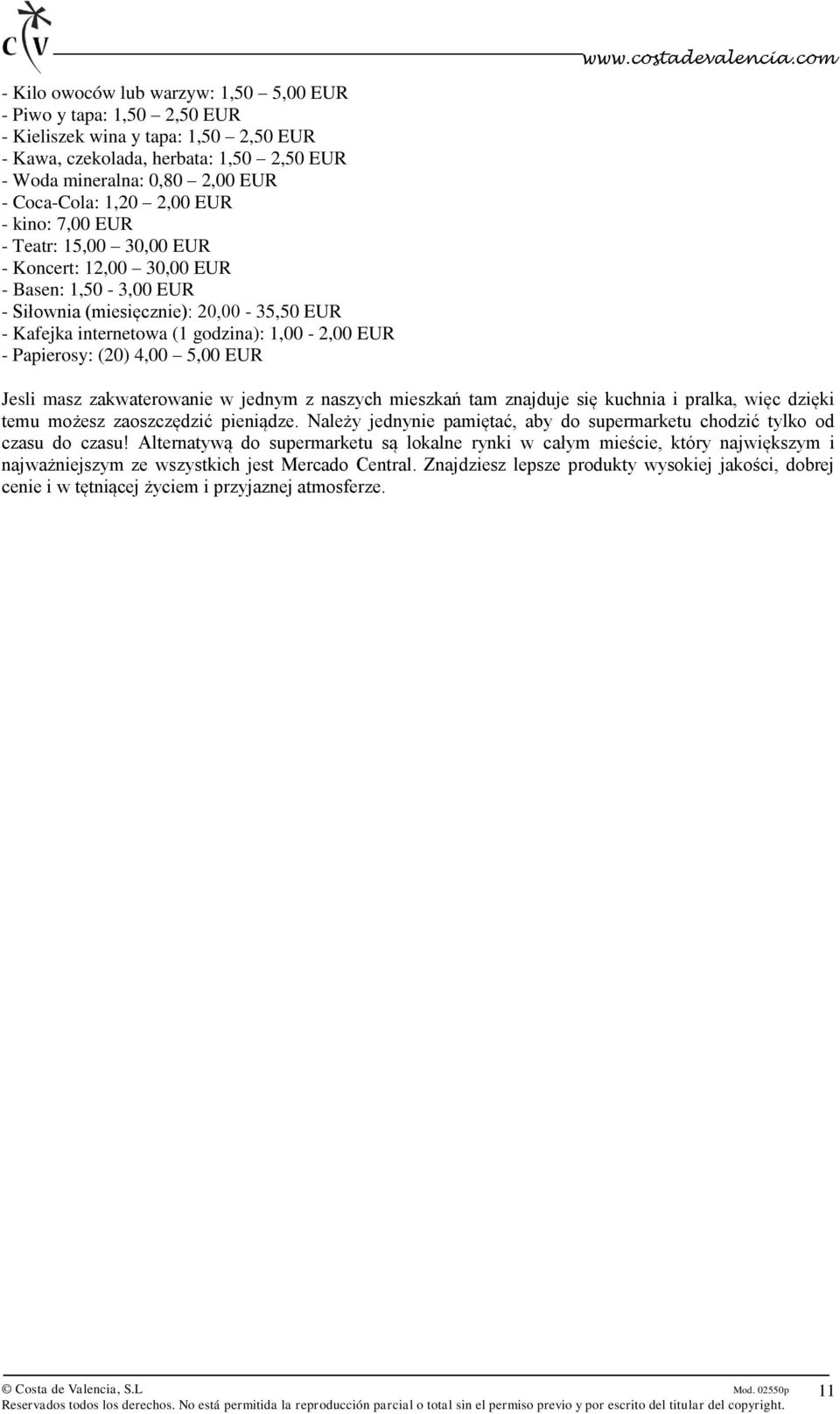 Papierosy: (20) 4,00 5,00 EUR Jesli masz zakwaterowanie w jednym z naszych mieszkań tam znajduje się kuchnia i pralka, więc dzięki temu możesz zaoszczędzić pieniądze.