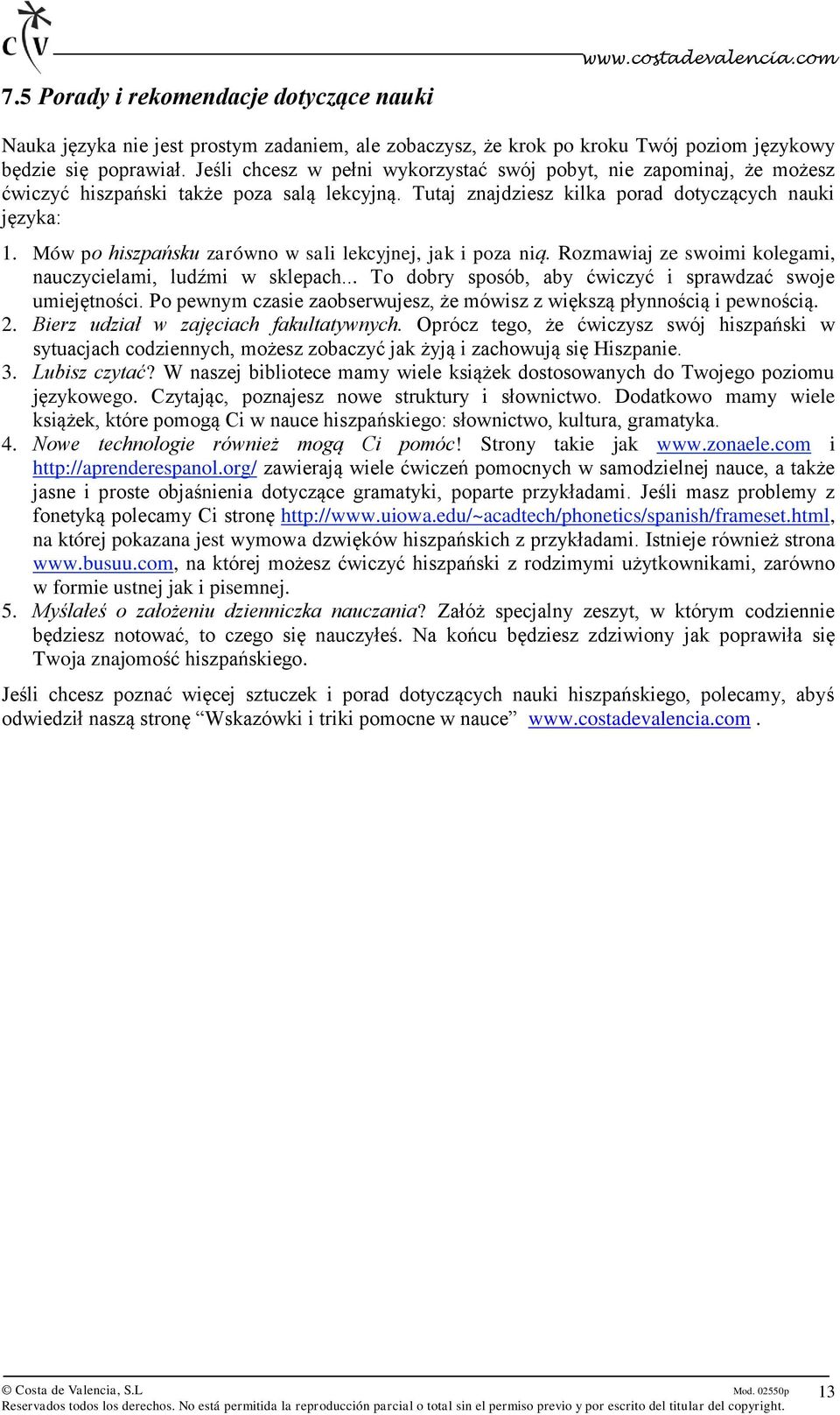 Mów po hiszpańsku zarówno w sali lekcyjnej, jak i poza nią. Rozmawiaj ze swoimi kolegami, nauczycielami, ludźmi w sklepach... To dobry sposób, aby ćwiczyć i sprawdzać swoje umiejętności.