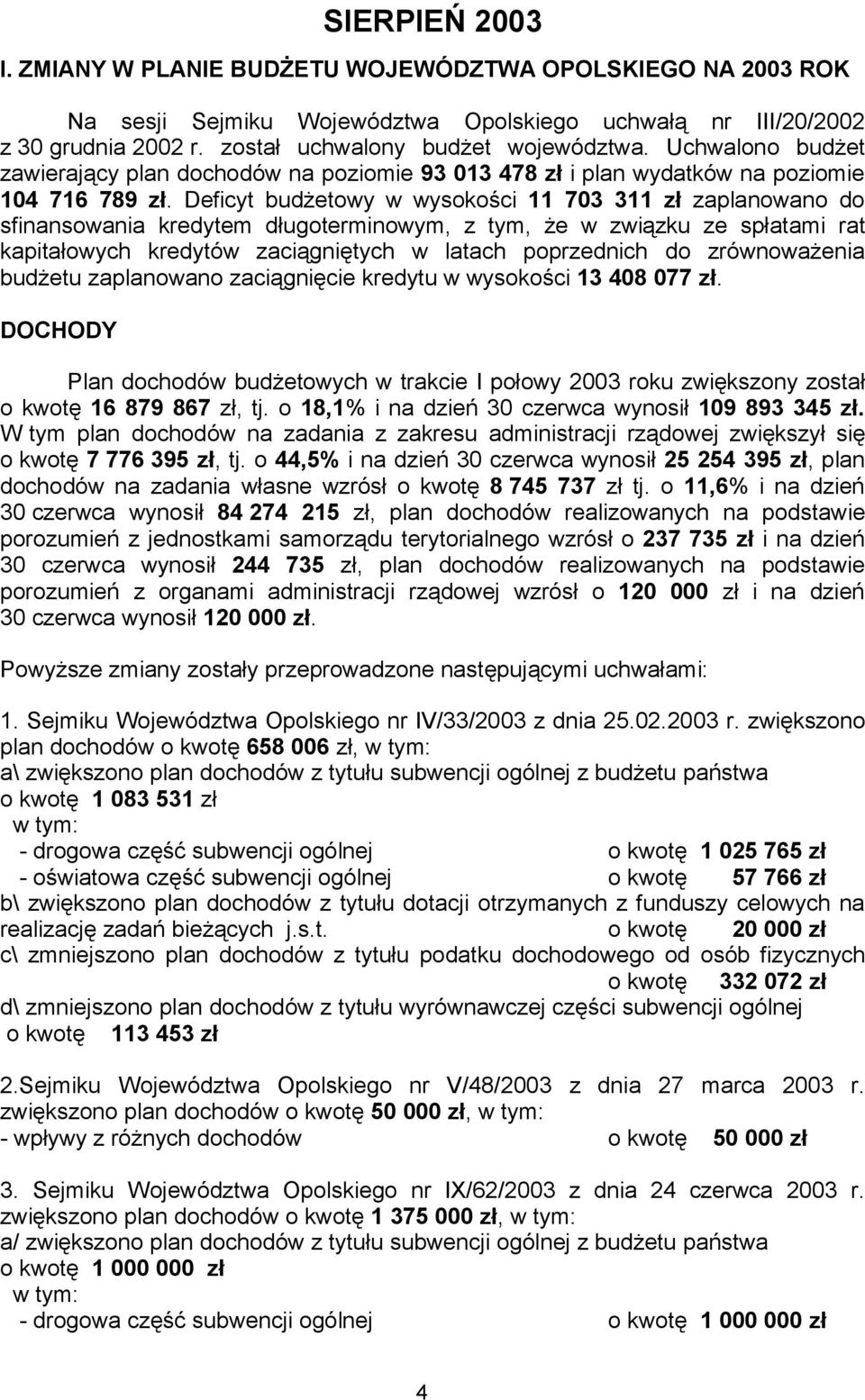 Deficyt budżetowy w wysokości 11 703 311 zł zaplanowano do sfinansowania kredytem długoterminowym, z tym, że w związku ze spłatami rat kapitałowych kredytów zaciągniętych w latach poprzednich do