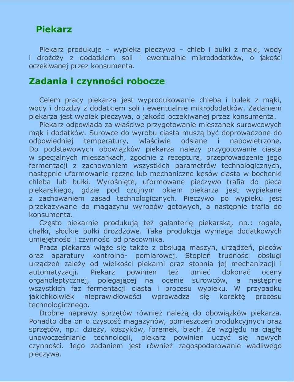 Zadaniem piekarza jest wypiek pieczywa, o jakości oczekiwanej przez konsumenta. Piekarz odpowiada za właściwe przygotowanie mieszanek surowcowych mąk i dodatków.