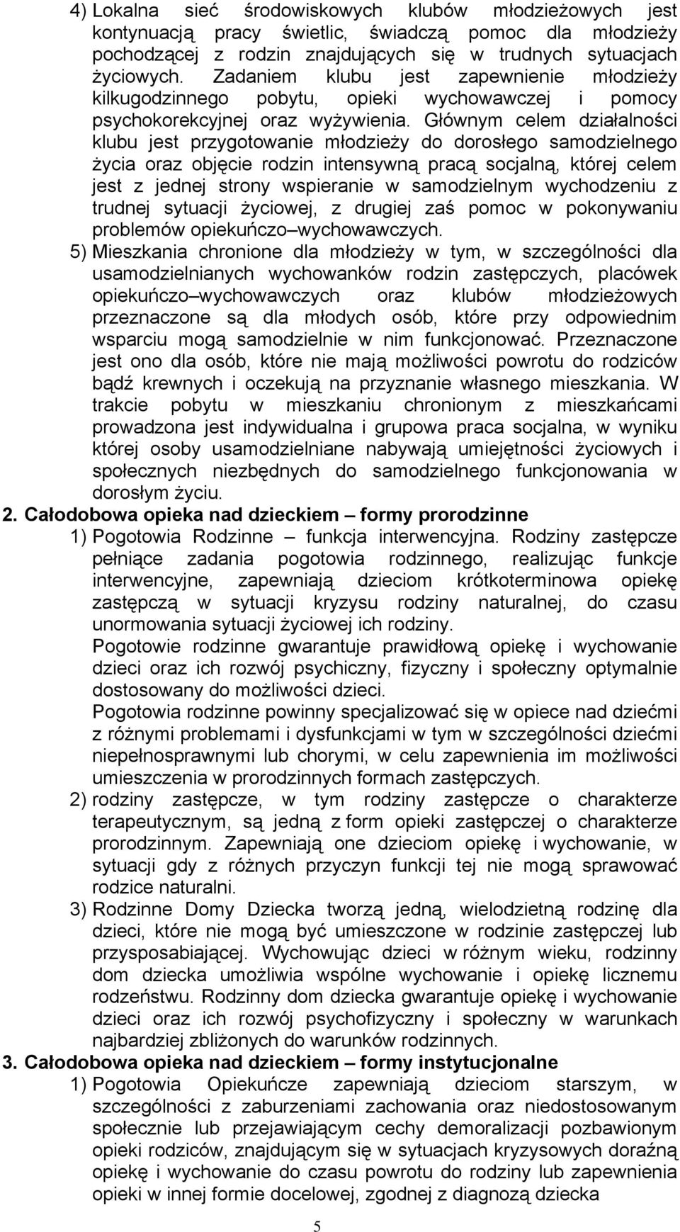 Głównym celem działalności klubu jest przygotowanie młodzieży do dorosłego samodzielnego życia oraz objęcie rodzin intensywną pracą socjalną, której celem jest z jednej strony wspieranie w