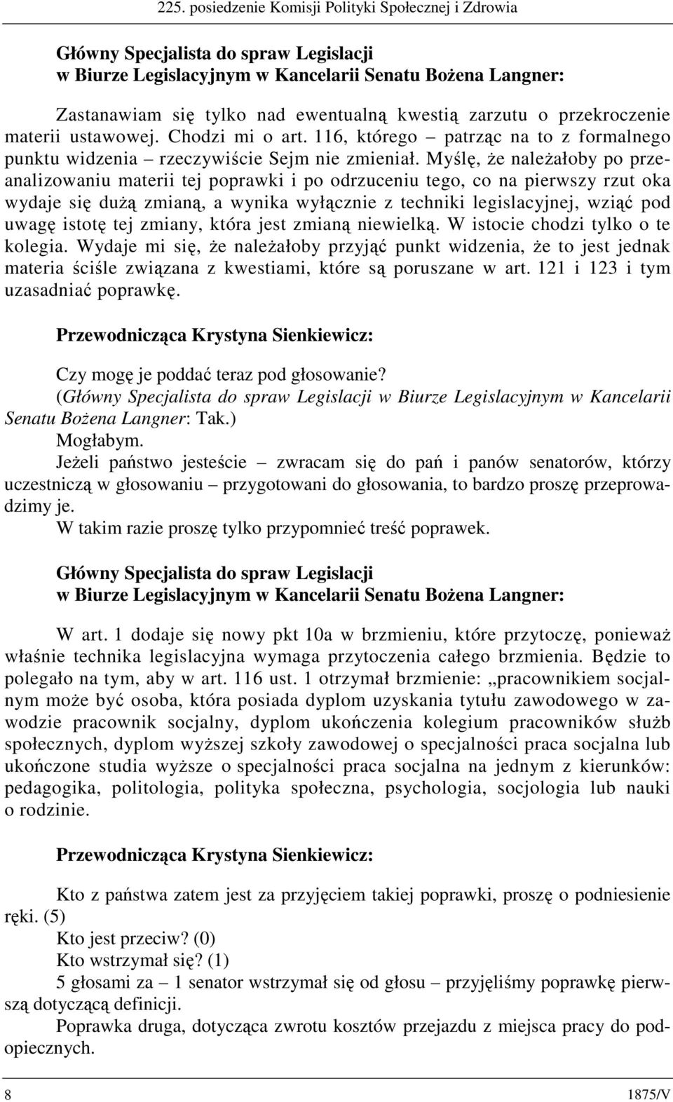 Myślę, że należałoby po przeanalizowaniu materii tej poprawki i po odrzuceniu tego, co na pierwszy rzut oka wydaje się dużą zmianą, a wynika wyłącznie z techniki legislacyjnej, wziąć pod uwagę istotę