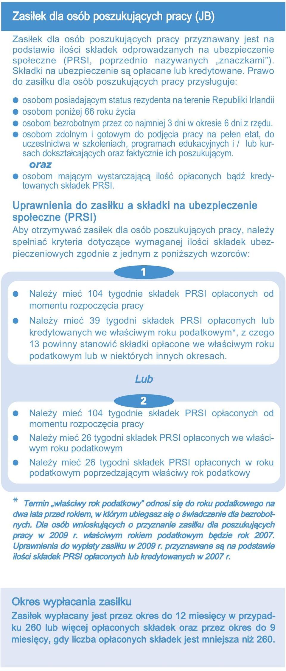 Prawo do zasiłku dla osób poszukujących pracy przysługuje: osobom posiadającym status rezydenta na terenie Republiki Irlandii osobom poniżej 66 roku życia osobom bezrobotnym przez co najmniej 3 dni w