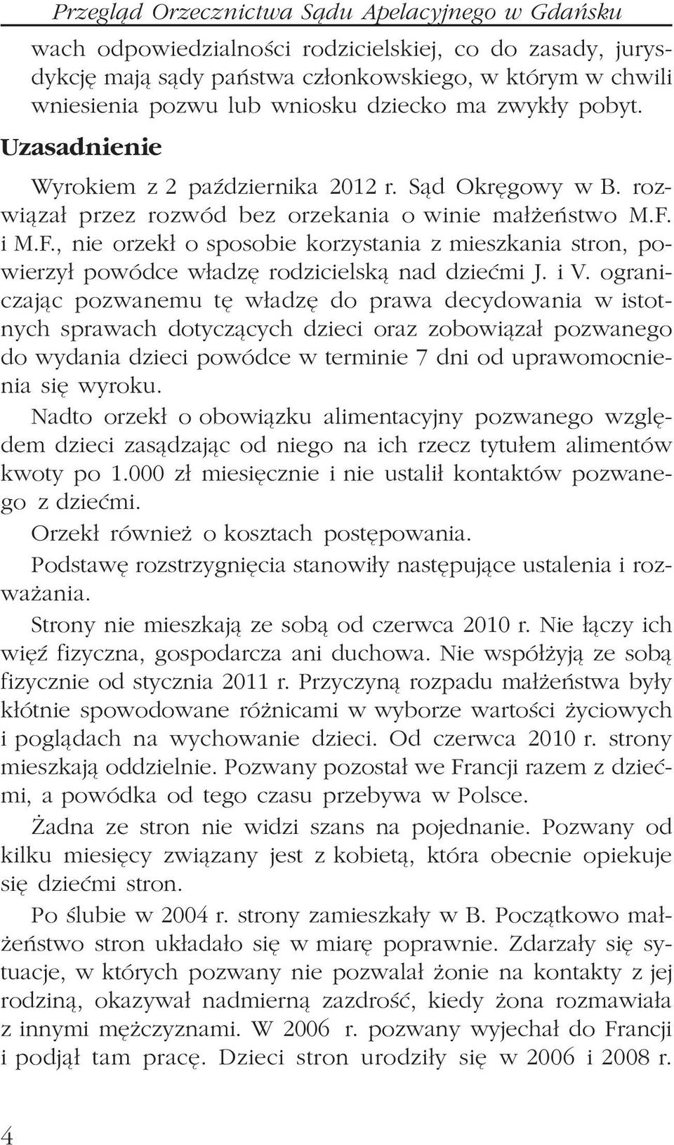 i M.F., nie orzek³ o sposobie korzystania z mieszkania stron, powierzy³ powódce w³adzê rodzicielsk¹ nad dzieæmi J. i V.