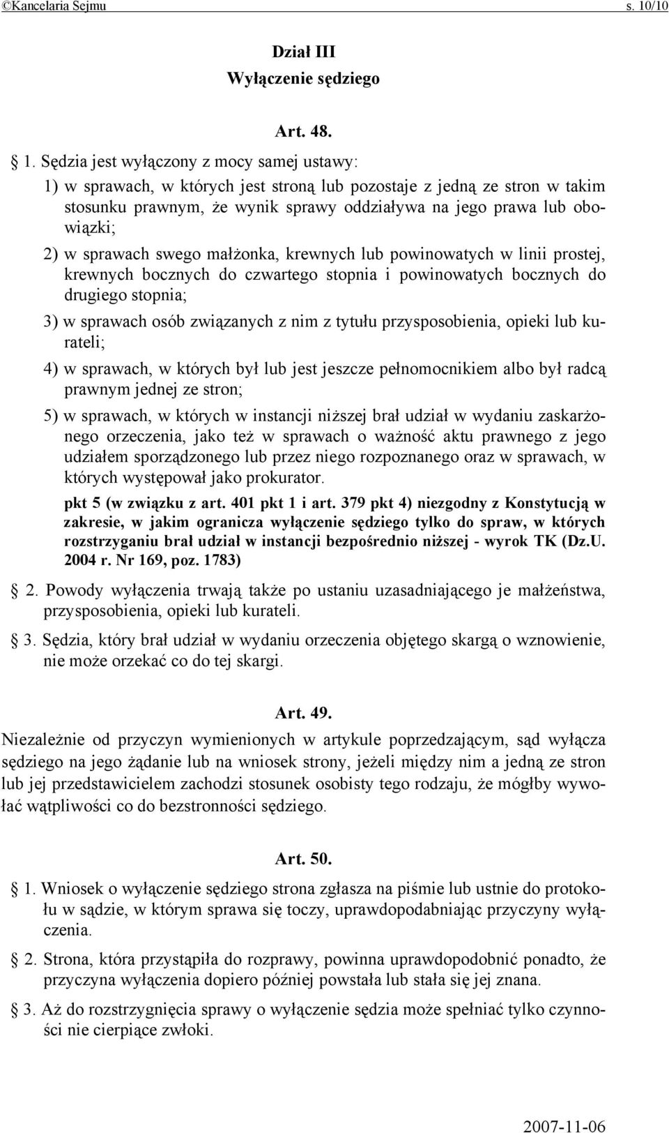 Sędzia jest wyłączony z mocy samej ustawy: 1) w sprawach, w których jest stroną lub pozostaje z jedną ze stron w takim stosunku prawnym, że wynik sprawy oddziaływa na jego prawa lub obowiązki; 2) w