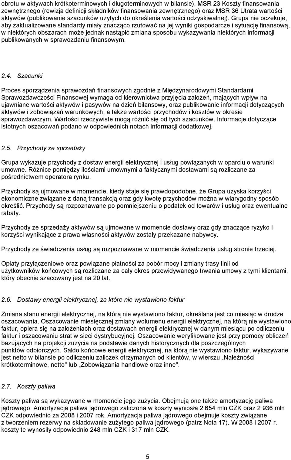 Grupa nie oczekuje, aby zaktualizowane standardy miały znacząco rzutować na jej wyniki gospodarcze i sytuację finansową, w niektórych obszarach może jednak nastąpić zmiana sposobu wykazywania