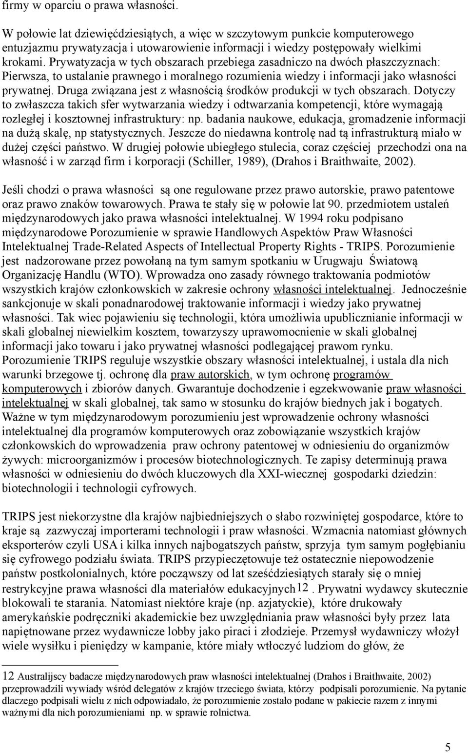 Prywatyzacja w tych obszarach przebiega zasadniczo na dwóch płaszczyznach: Pierwsza, to ustalanie prawnego i moralnego rozumienia wiedzy i informacji jako własności prywatnej.