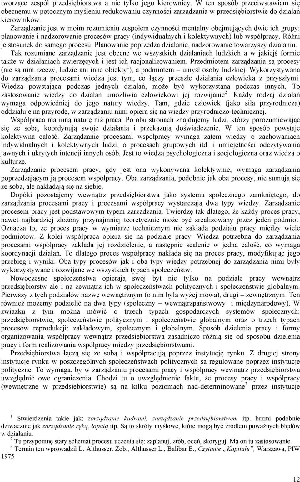 Zarządzanie jest w moim rozumieniu zespołem czynności mentalny obejmujących dwie ich grupy: planowanie i nadzorowanie procesów pracy (indywidualnych i kolektywnych) lub współpracy.