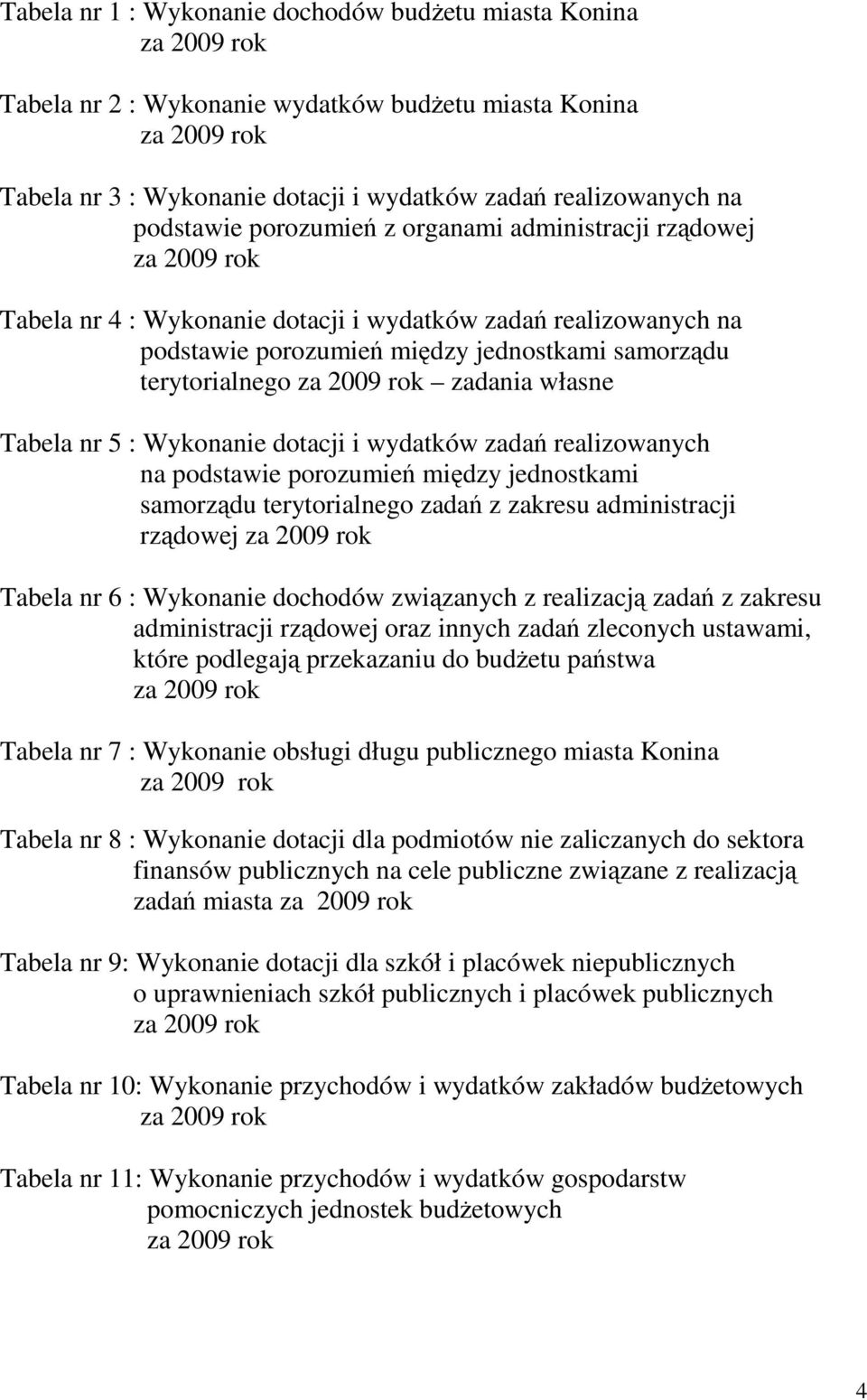 własne Tabela nr 5 : Wykonanie dotacji i wydatków zadań realizowanych na podstawie porozumień między jednostkami samorządu terytorialnego zadań z zakresu za 2009 rok Tabela nr 6 : Wykonanie dochodów