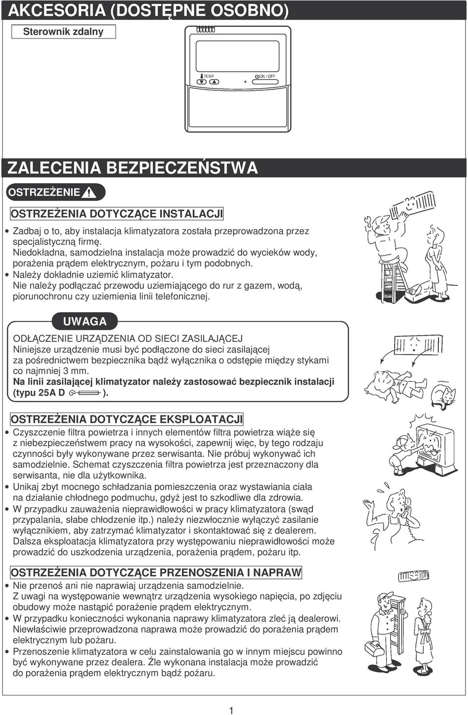 Nie należy podłączać przewodu uziemiającego do rur z gazem, wodą, piorunochronu czy uziemienia linii telefonicznej.