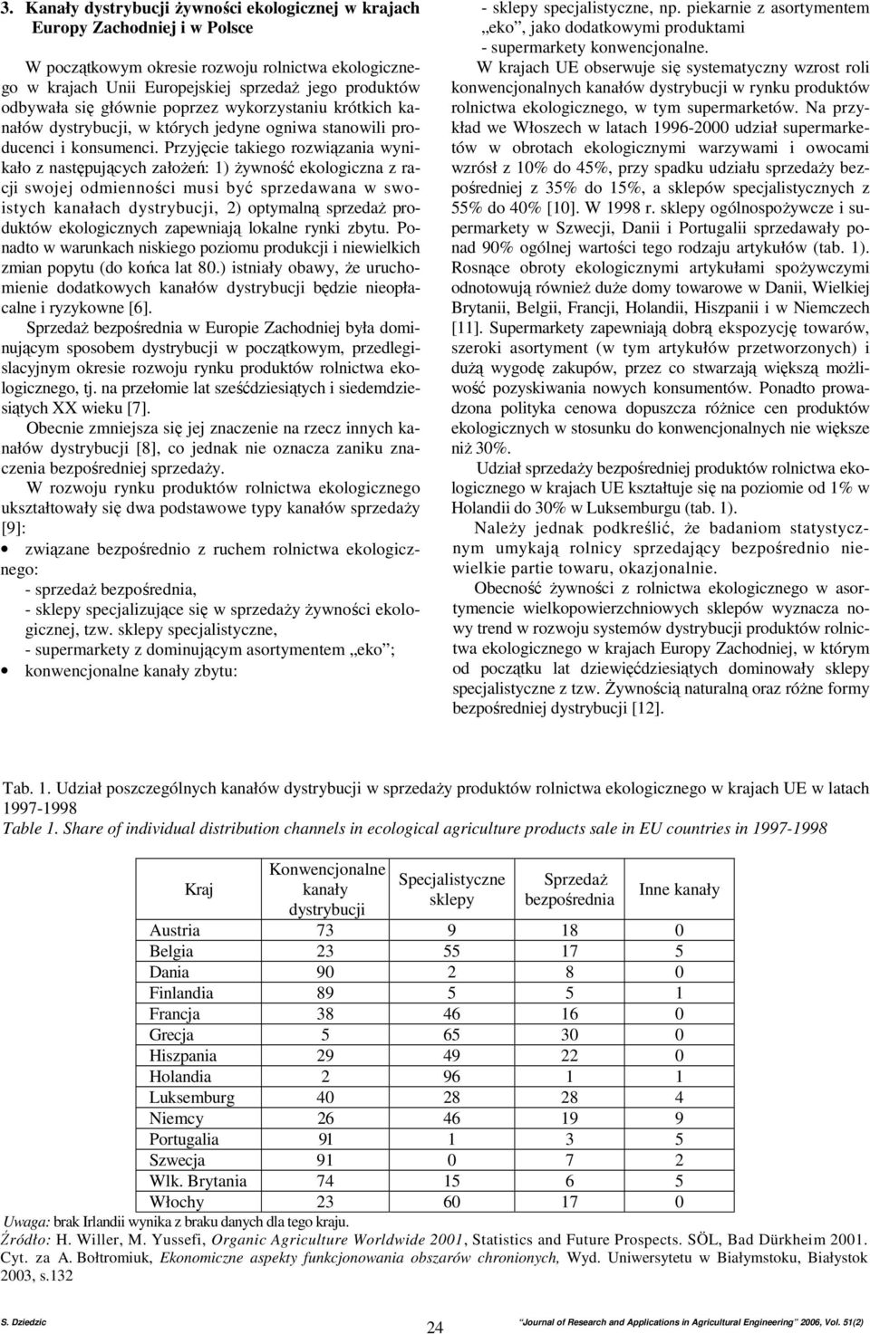 Przyjęcie takiego rozwiązania wynikało z następujących załoŝeń: 1) Ŝywność ekologiczna z racji swojej odmienności musi być sprzedawana w swoistych kanałach dystrybucji, 2) optymalną sprzedaŝ