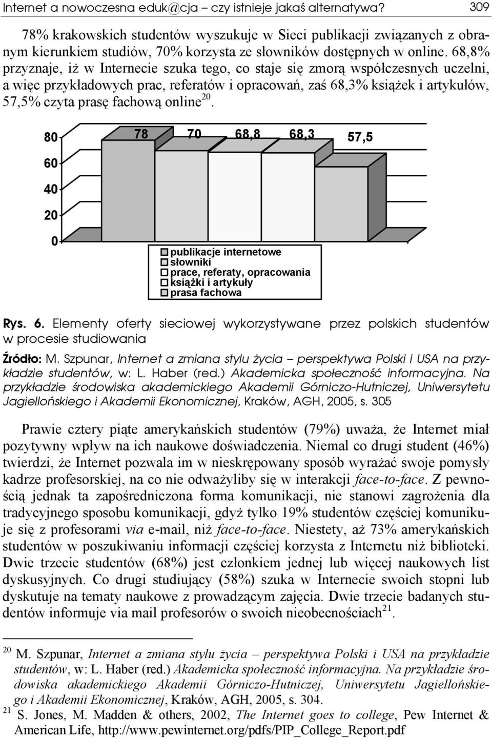 68,8% przyznaje, iż w Internecie szuka tego, co staje się zmorą współczesnych uczelni, a więc przykładowych prac, referatów i opracowań, zaś 68,3% książek i artykułów, 57,5% czyta prasę fachową