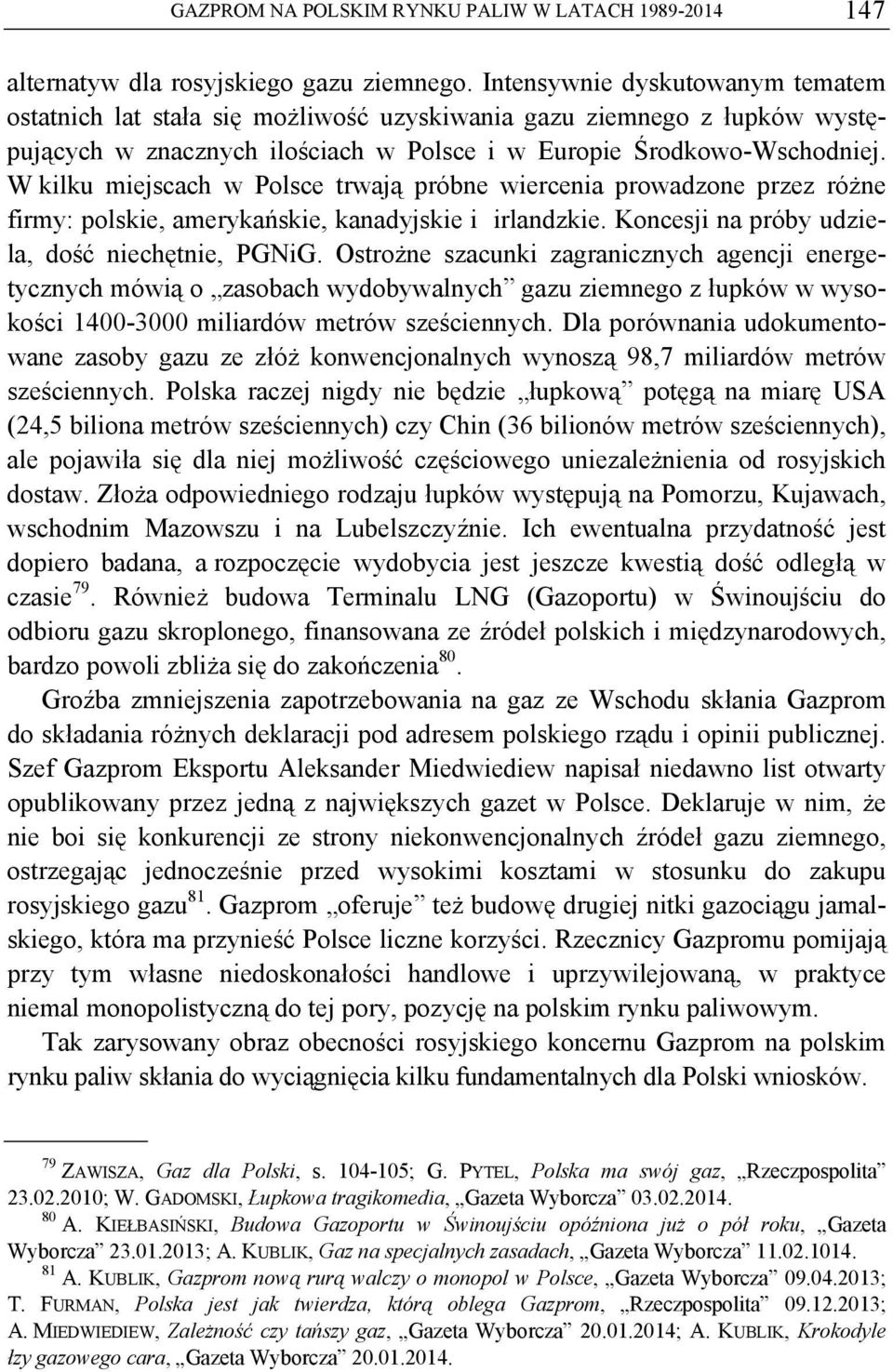 W kilku miejscach w Polsce trwają próbne wiercenia prowadzone przez różne firmy: polskie, amerykańskie, kanadyjskie i irlandzkie. Koncesji na próby udziela, dość niechętnie, PGNiG.