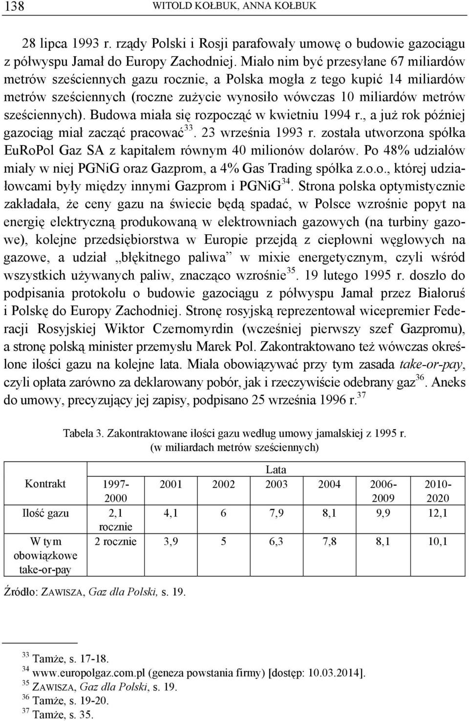 Budowa miała się rozpocząć w kwietniu 1994 r., a już rok później gazociąg miał zacząć pracować 33. 23 września 1993 r. została utworzona spółka EuRoPol Gaz SA z kapitałem równym 40 milionów dolarów.