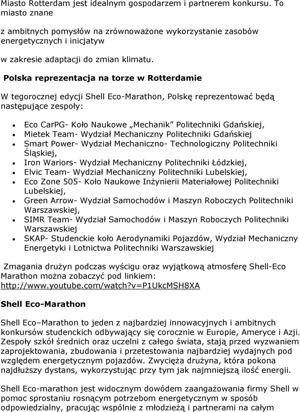 Polska reprezentacja na torze w Rotterdamie W tegorocznej edycji Shell Eco-Marathon, Polskę reprezentować będą następujące zespoły: Eco CarPG- Koło Naukowe Mechanik Politechniki Gdańskiej, Mietek