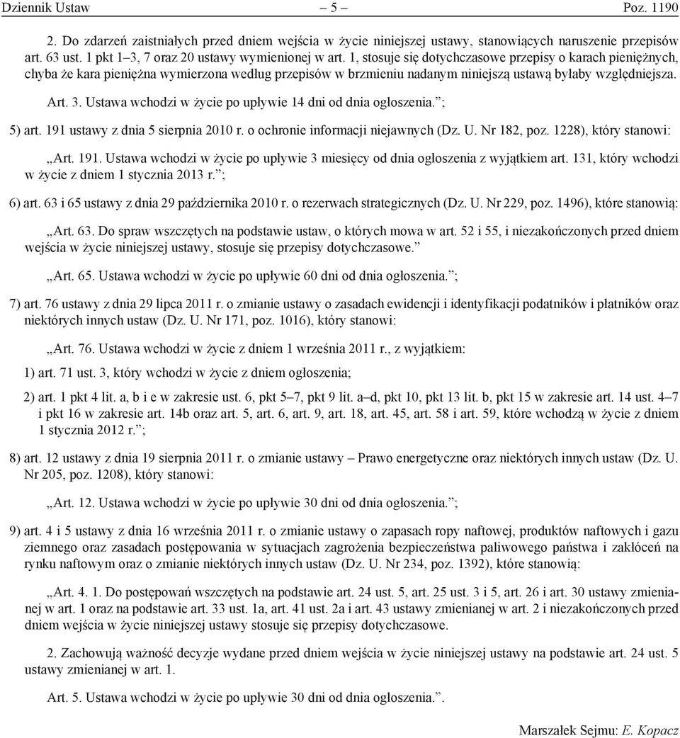 Ustawa wchodzi w życie po upływie 14 dni od dnia ogłoszenia. ; 5) art. 191 ustawy z dnia 5 sierpnia 2010 r. o ochronie informacji niejawnych (Dz. U. Nr 182, poz. 1228), który stanowi: Art. 191. Ustawa wchodzi w życie po upływie 3 miesięcy od dnia ogłoszenia z wyjątkiem art.