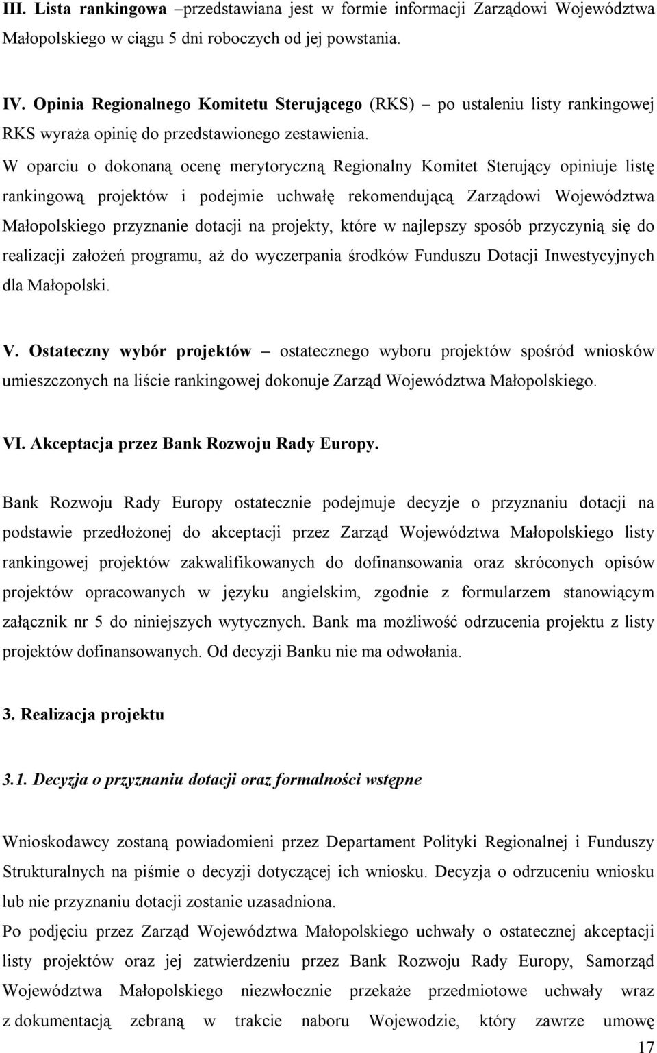 W oparciu o dokonaną ocenę merytoryczną Regionalny Komitet Sterujący opiniuje listę rankingową projektów i podejmie uchwałę rekomendującą Zarządowi Województwa Małopolskiego przyznanie dotacji na