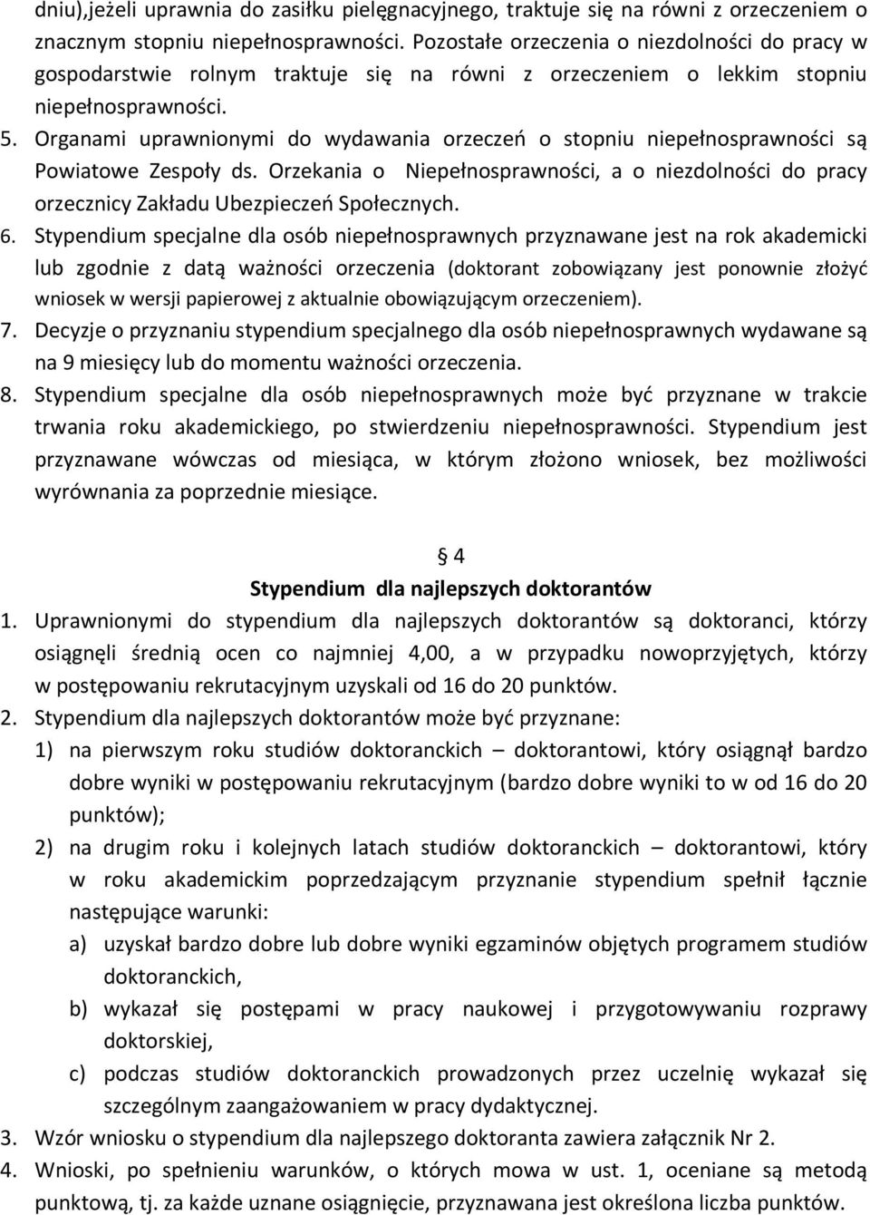 Organami uprawnionymi do wydawania orzeczeń o stopniu niepełnosprawności są Powiatowe Zespoły ds. Orzekania o Niepełnosprawności, a o niezdolności do pracy orzecznicy Zakładu Ubezpieczeń Społecznych.