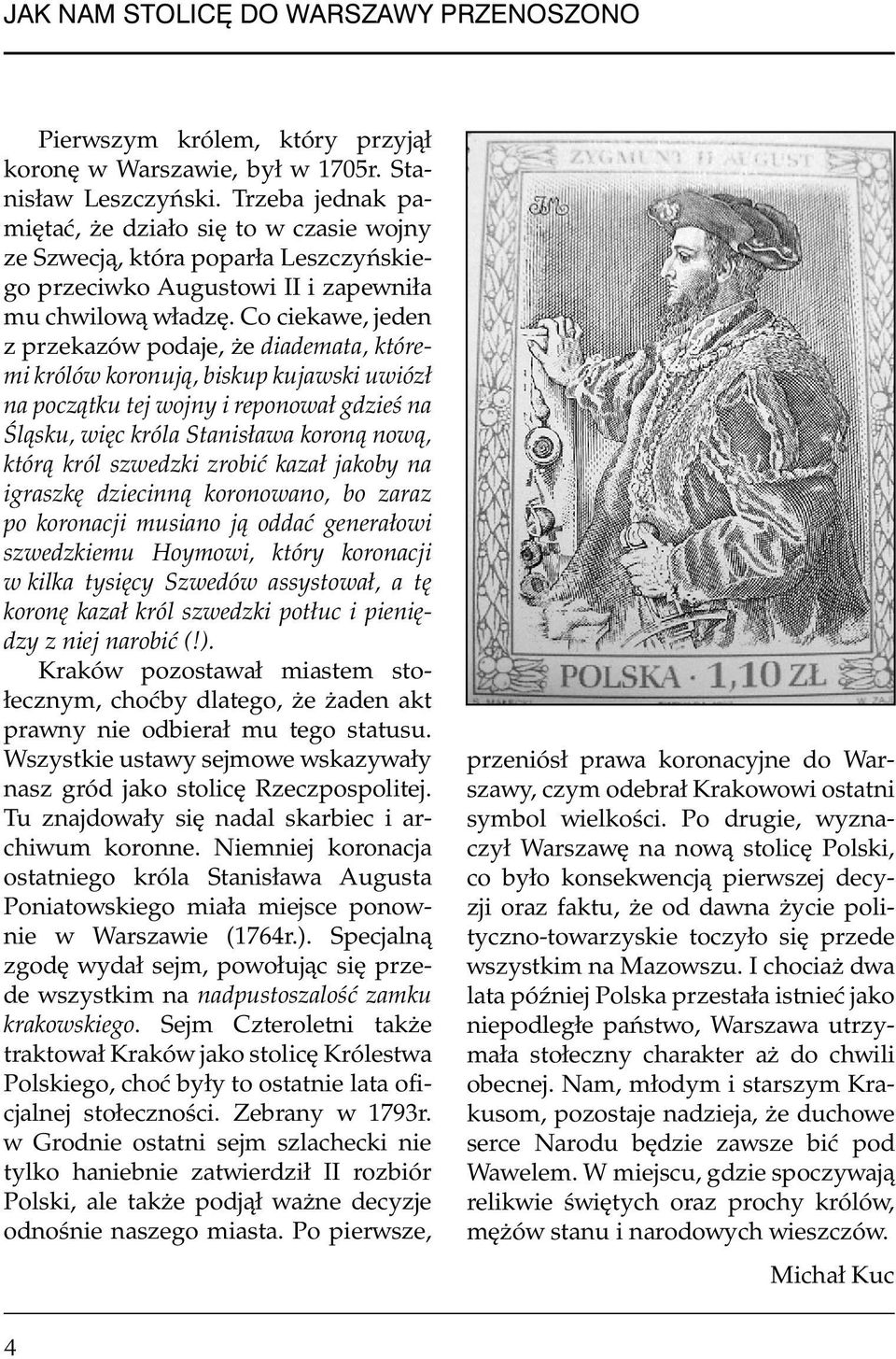 Co ciekawe, jeden z przekazów podaje, że diademata, któremi królów koronują, biskup kujawski uwiózł na początku tej wojny i reponował gdzieś na Śląsku, więc króla Stanisława koroną nową, którą król