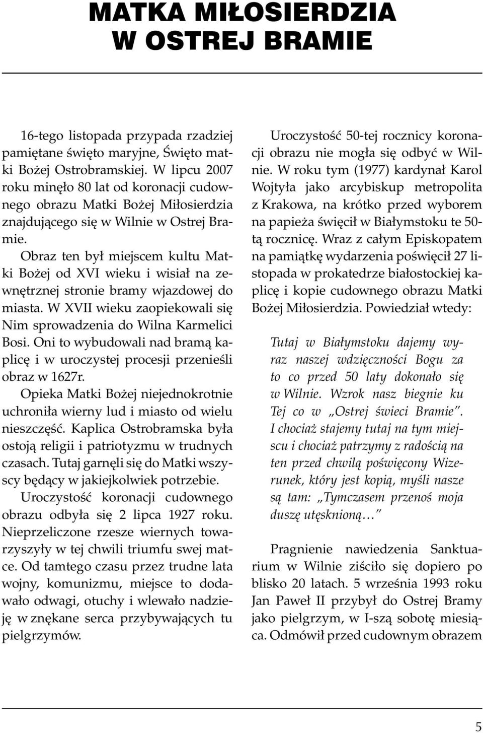 Obraz ten był miejscem kultu Matki Bożej od XVI wieku i wisiał na zewnętrznej stronie bramy wjazdowej do miasta. W XVII wieku zaopiekowali się Nim sprowadzenia do Wilna Karmelici Bosi.