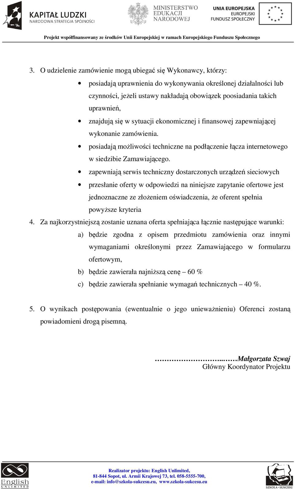 zapewniają serwis techniczny dostarczonych urządzeń sieciowych przesłanie oferty w odpowiedzi na niniejsze zapytanie ofertowe jest jednoznaczne ze złożeniem oświadczenia, że oferent spełnia powyższe