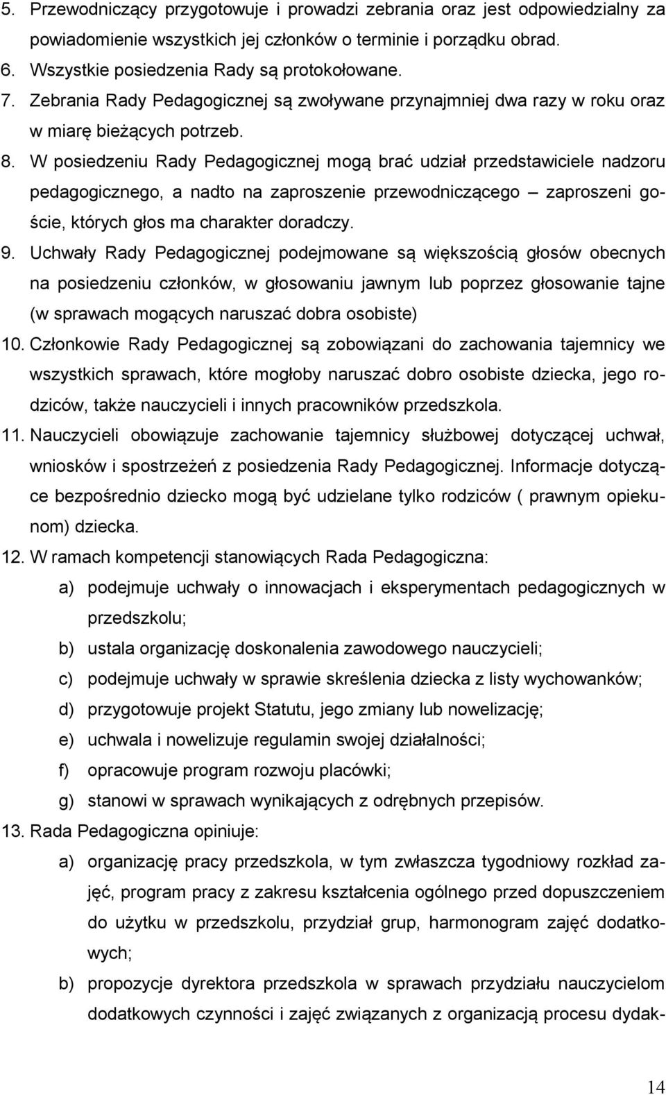 W posiedzeniu Rady Pedagogicznej mogą brać udział przedstawiciele nadzoru pedagogicznego, a nadto na zaproszenie przewodniczącego zaproszeni goście, których głos ma charakter doradczy. 9.