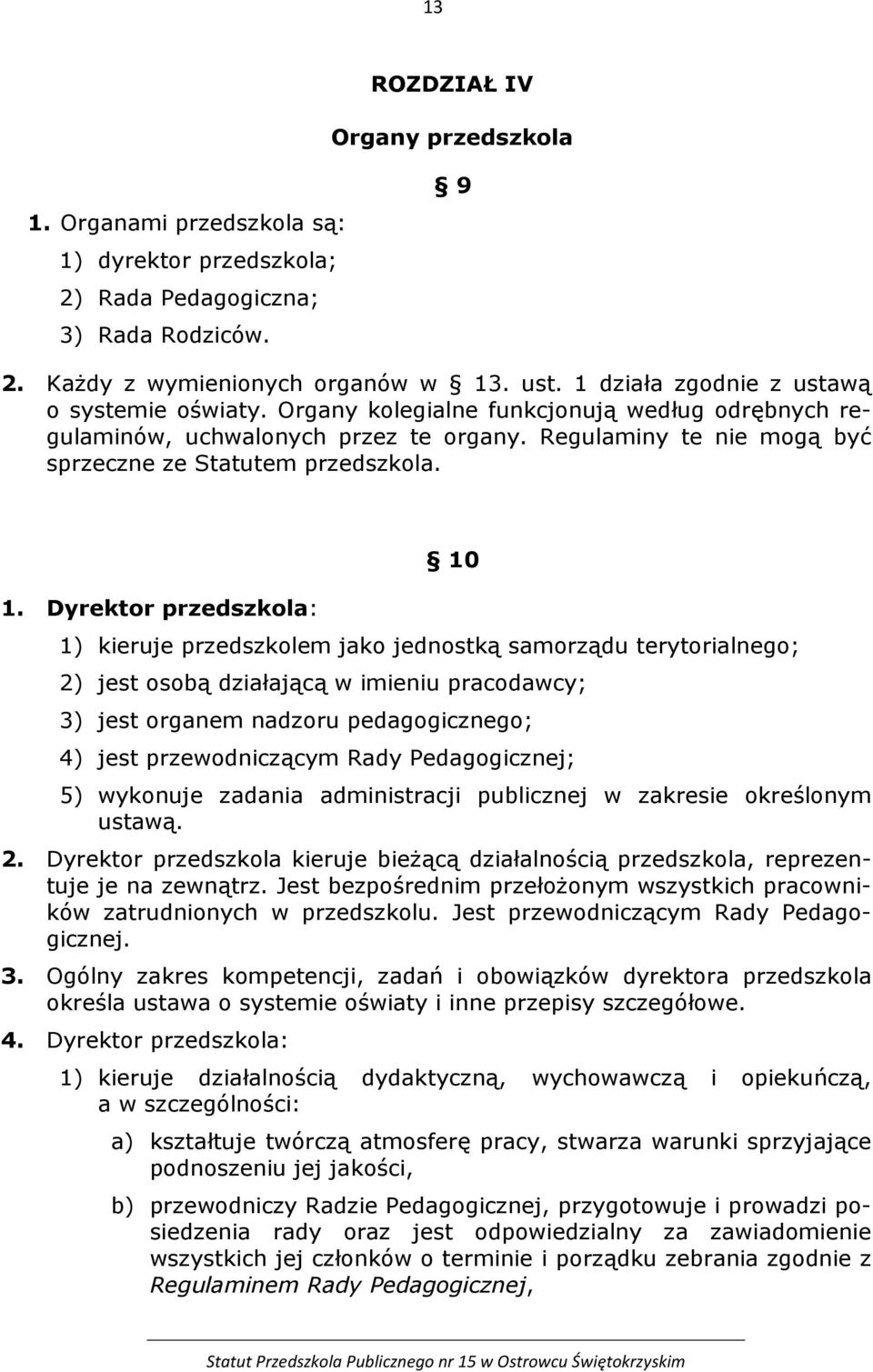 Dyrektor przedszkola: 10 1) kieruje przedszkolem jako jednostką samorządu terytorialnego; 2) jest osobą działającą w imieniu pracodawcy; 3) jest organem nadzoru pedagogicznego; 4) jest