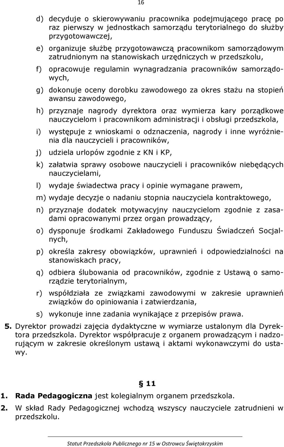 awansu zawodowego, h) przyznaje nagrody dyrektora oraz wymierza kary porządkowe nauczycielom i pracownikom administracji i obsługi przedszkola, i) występuje z wnioskami o odznaczenia, nagrody i inne