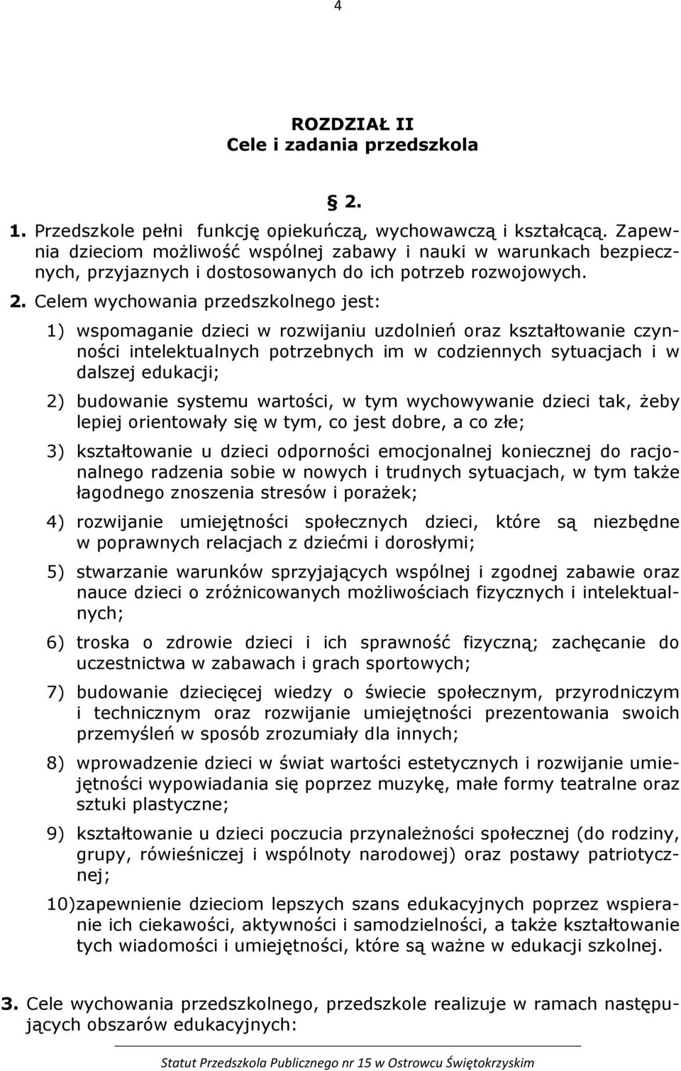 Celem wychowania przedszkolnego jest: 1) wspomaganie dzieci w rozwijaniu uzdolnień oraz kształtowanie czynności intelektualnych potrzebnych im w codziennych sytuacjach i w dalszej edukacji; 2)