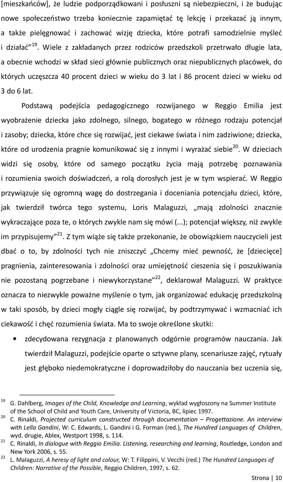 Wiele z zakładanych przez rodziców przedszkoli przetrwało długie lata, a obecnie wchodzi w skład sieci głównie publicznych oraz niepublicznych placówek, do których uczęszcza 40 procent dzieci w wieku