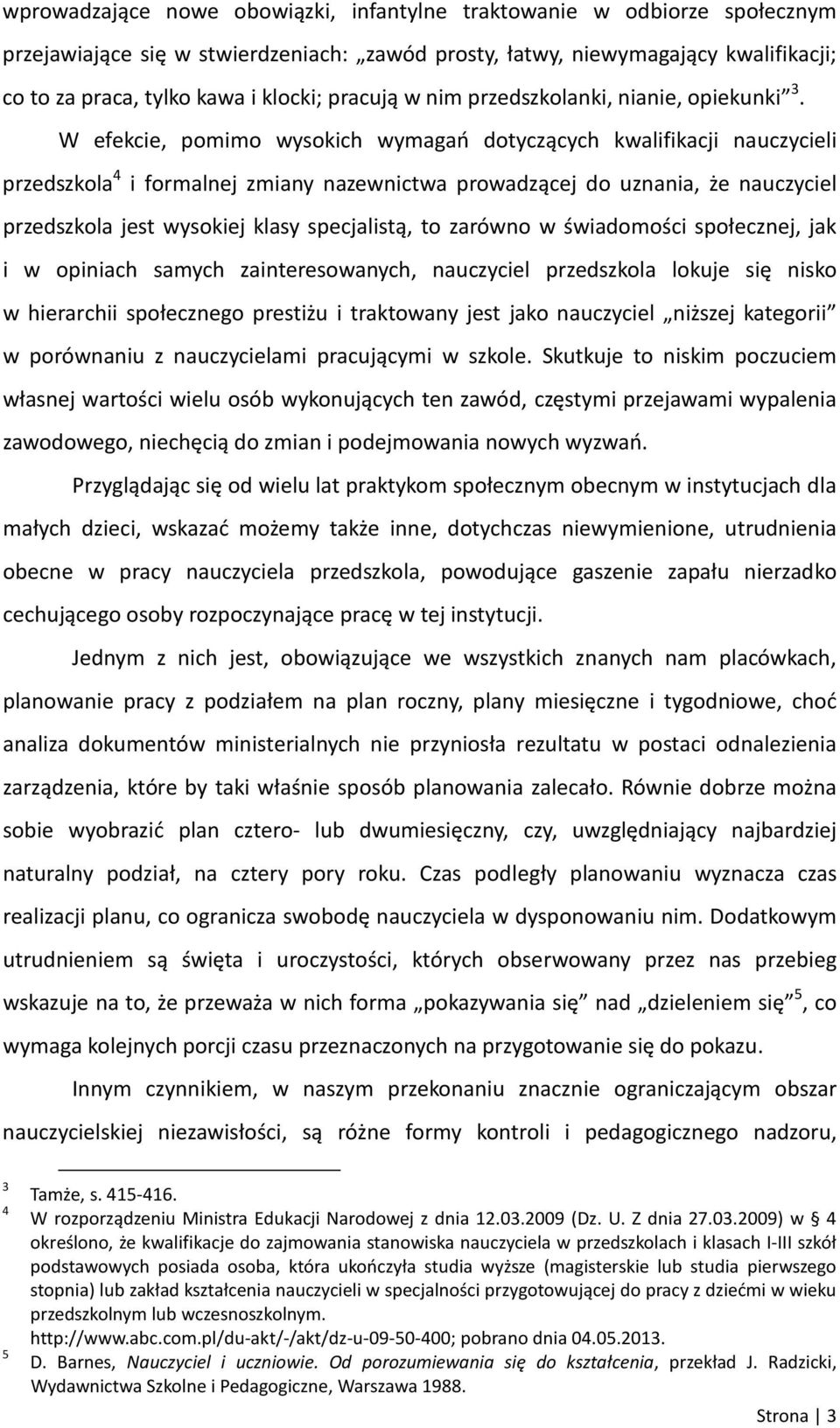 W efekcie, pomimo wysokich wymagań dotyczących kwalifikacji nauczycieli przedszkola 4 i formalnej zmiany nazewnictwa prowadzącej do uznania, że nauczyciel przedszkola jest wysokiej klasy specjalistą,