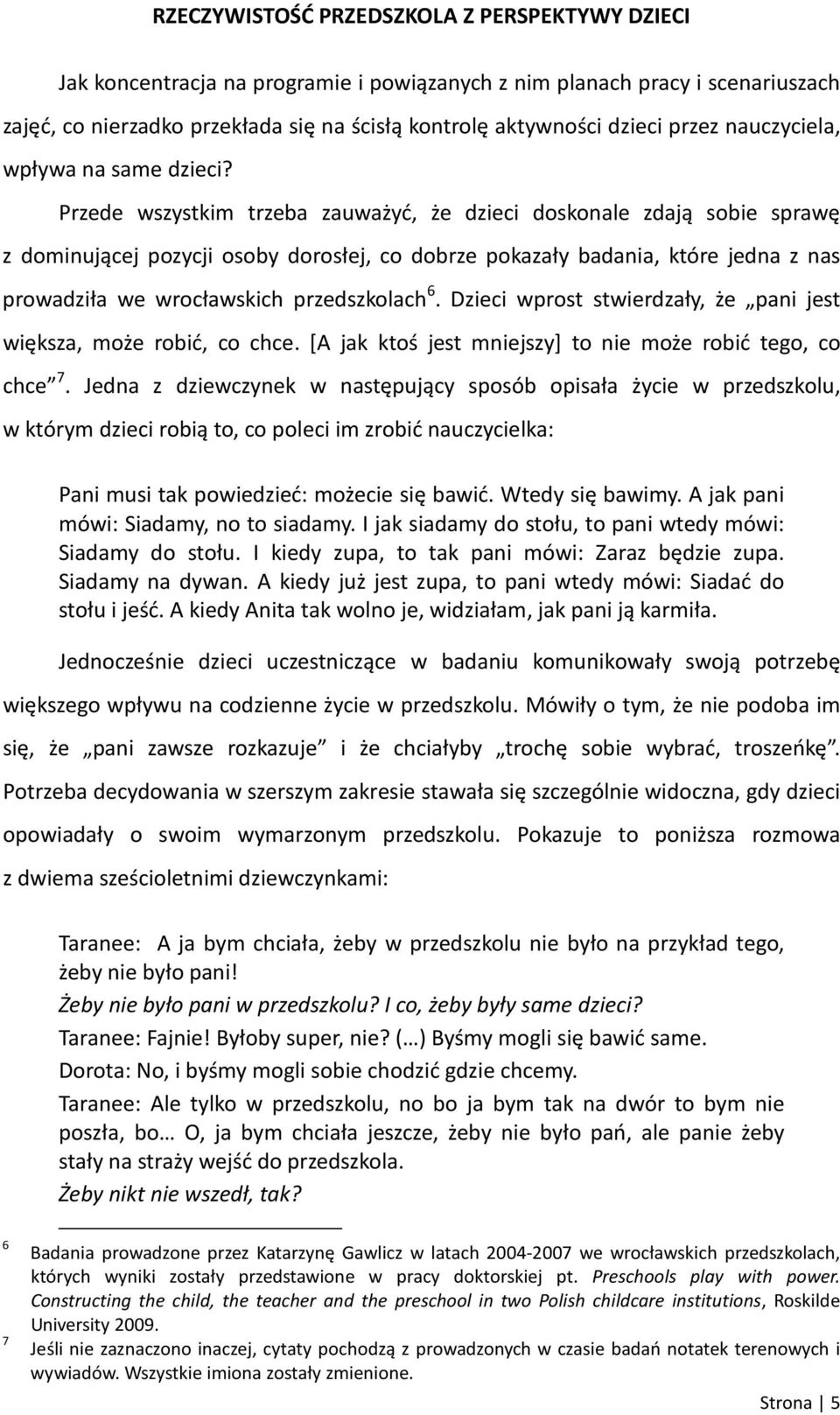 Przede wszystkim trzeba zauważyć, że dzieci doskonale zdają sobie sprawę z dominującej pozycji osoby dorosłej, co dobrze pokazały badania, które jedna z nas prowadziła we wrocławskich przedszkolach 6.