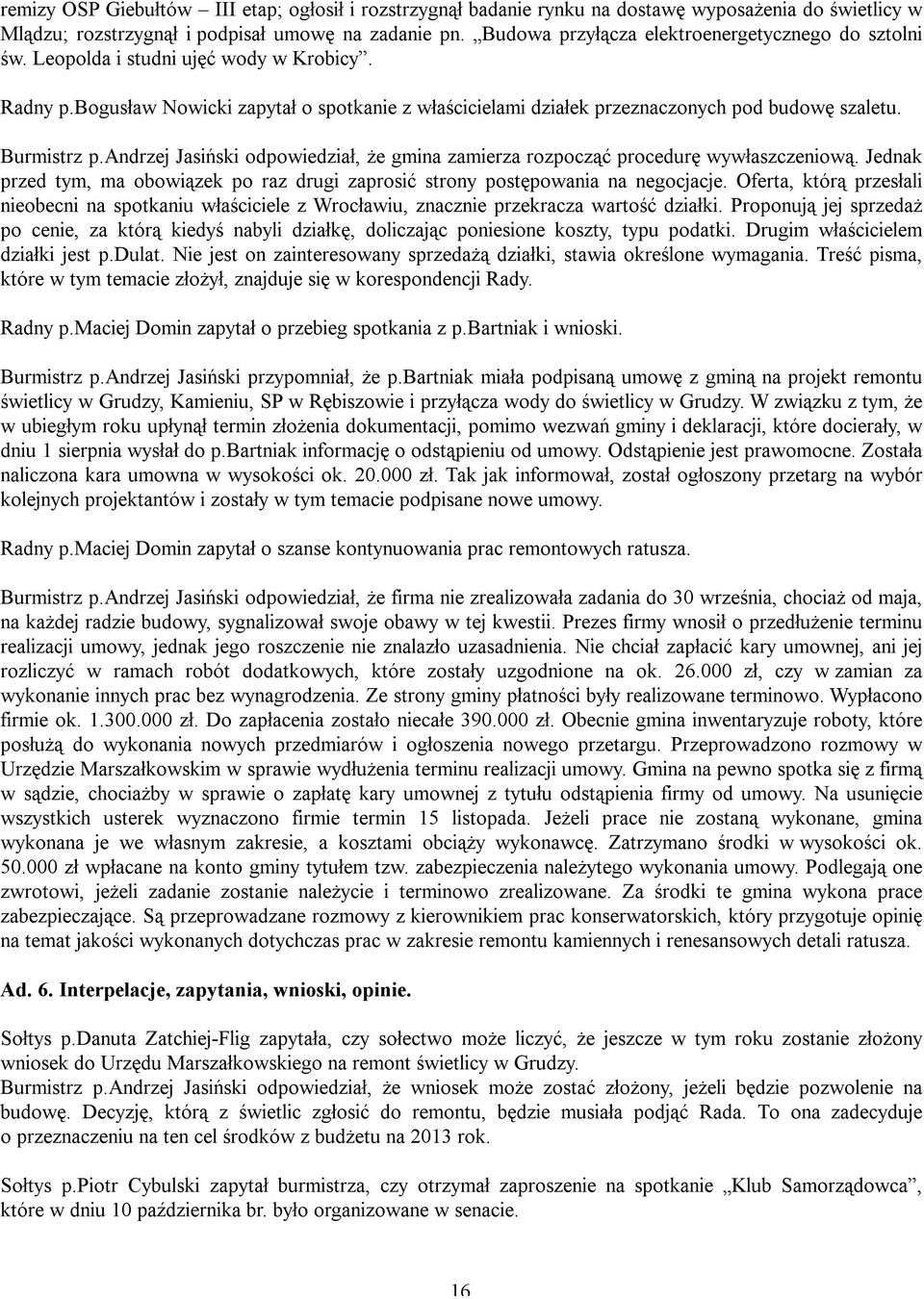 Burmistrz p.andrzej Jasiński odpowiedział, że gmina zamierza rozpocząć procedurę wywłaszczeniową. Jednak przed tym, ma obowiązek po raz drugi zaprosić strony postępowania na negocjacje.