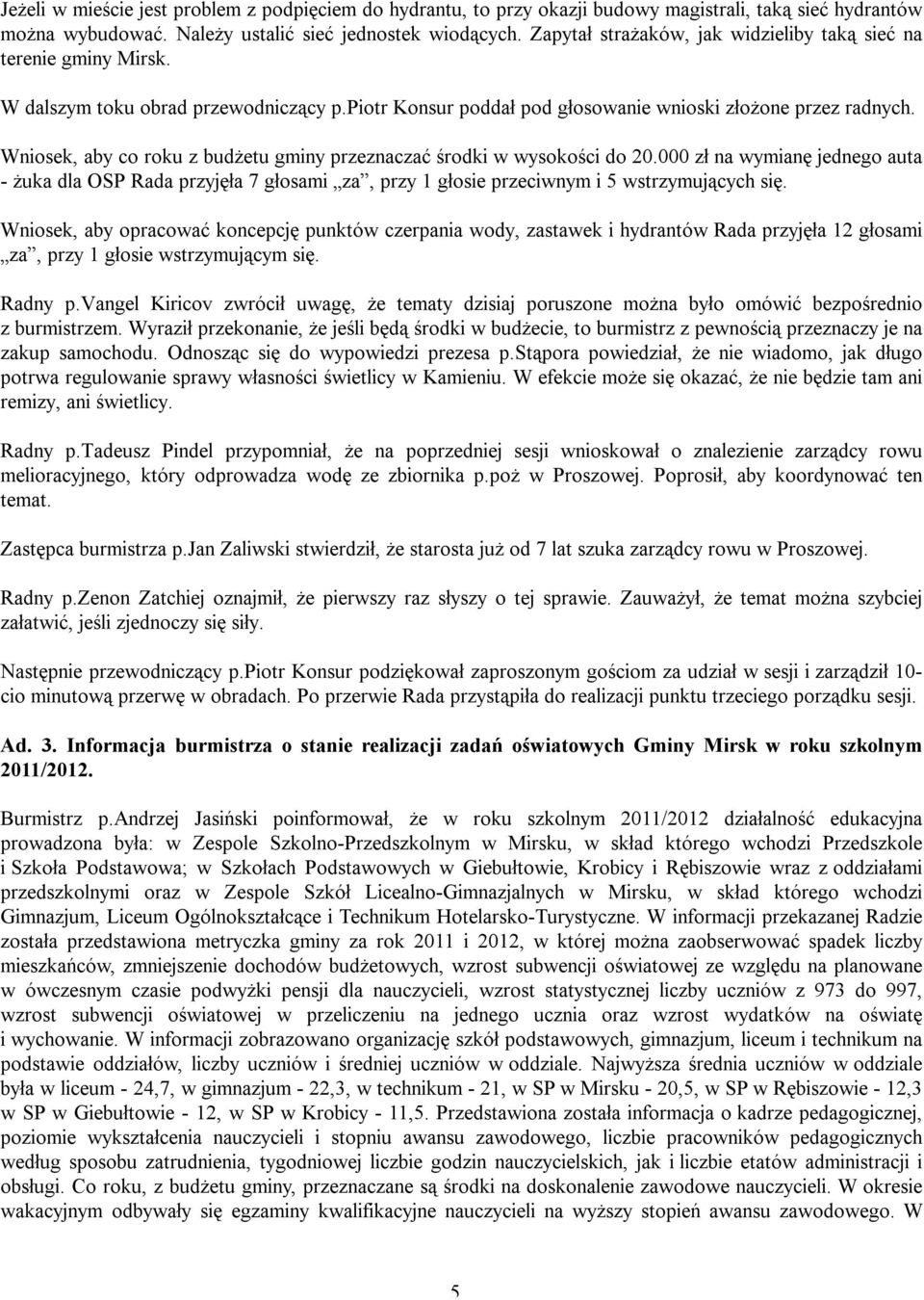 Wniosek, aby co roku z budżetu gminy przeznaczać środki w wysokości do 20.000 zł na wymianę jednego auta - żuka dla OSP Rada przyjęła 7 głosami za, przy 1 głosie przeciwnym i 5 wstrzymujących się.