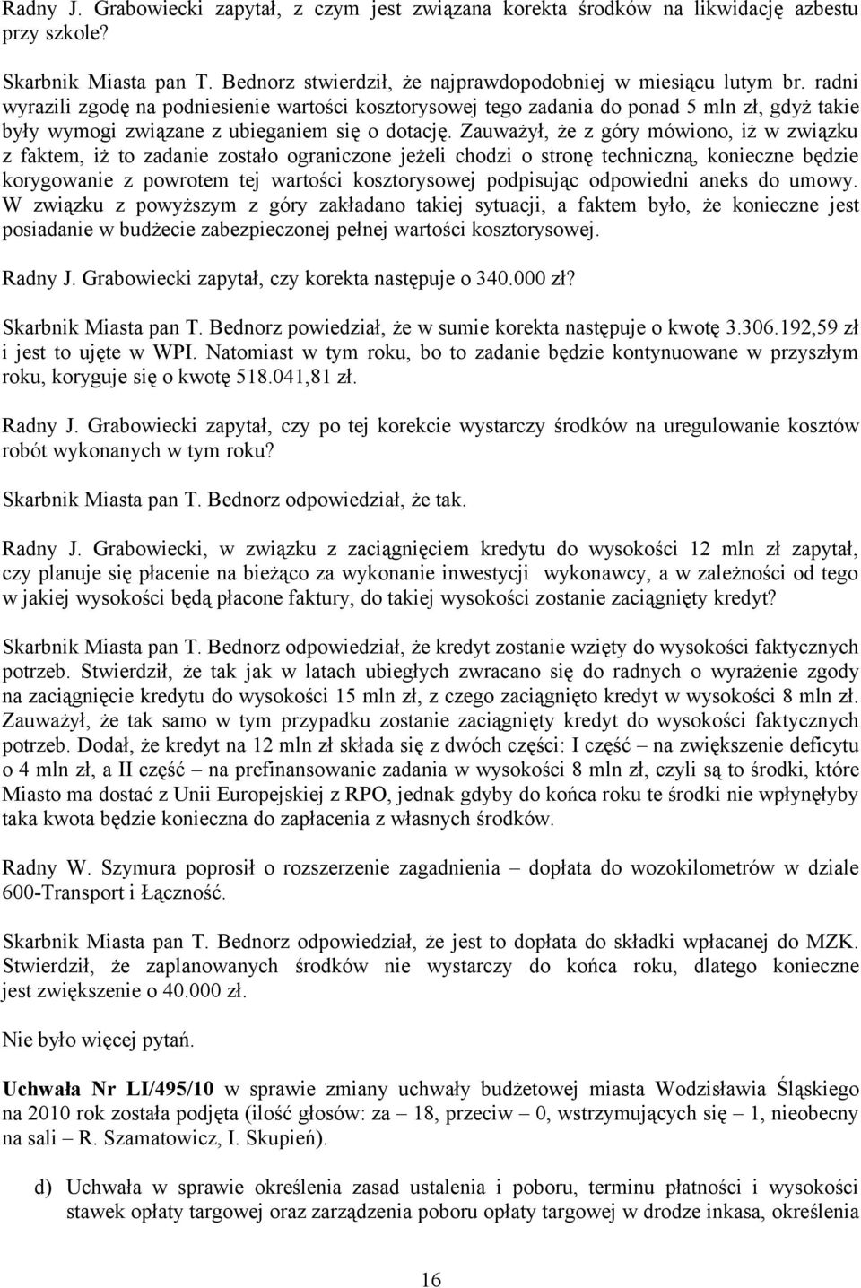 Zauważył, że z góry mówiono, iż w związku z faktem, iż to zadanie zostało ograniczone jeżeli chodzi o stronę techniczną, konieczne będzie korygowanie z powrotem tej wartości kosztorysowej podpisując