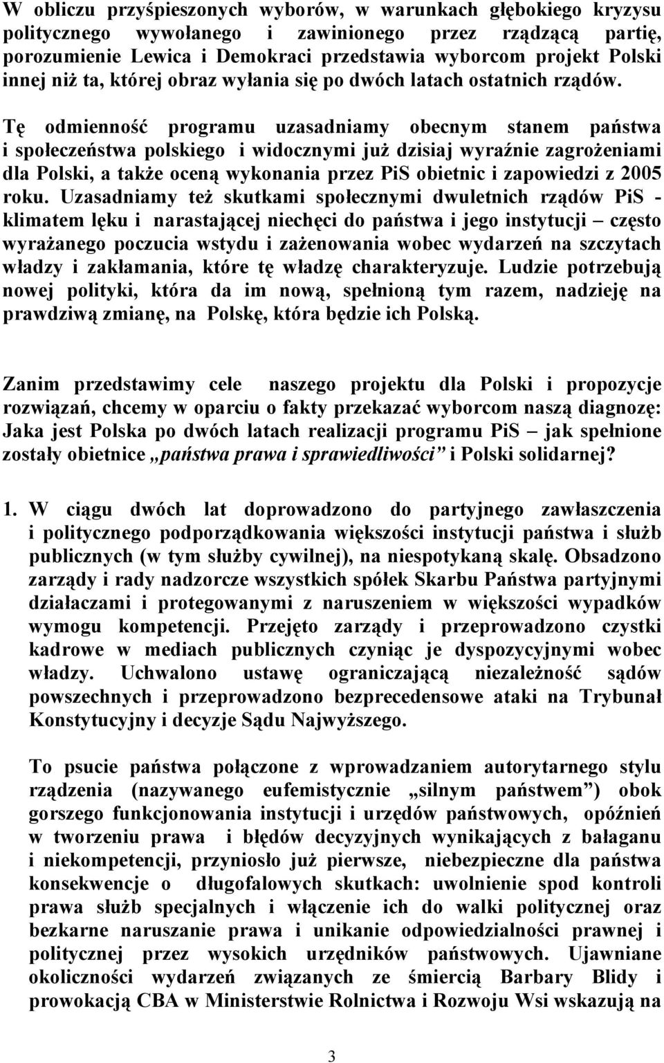 Tę odmienność programu uzasadniamy obecnym stanem państwa i społeczeństwa polskiego i widocznymi już dzisiaj wyraźnie zagrożeniami dla Polski, a także oceną wykonania przez PiS obietnic i zapowiedzi