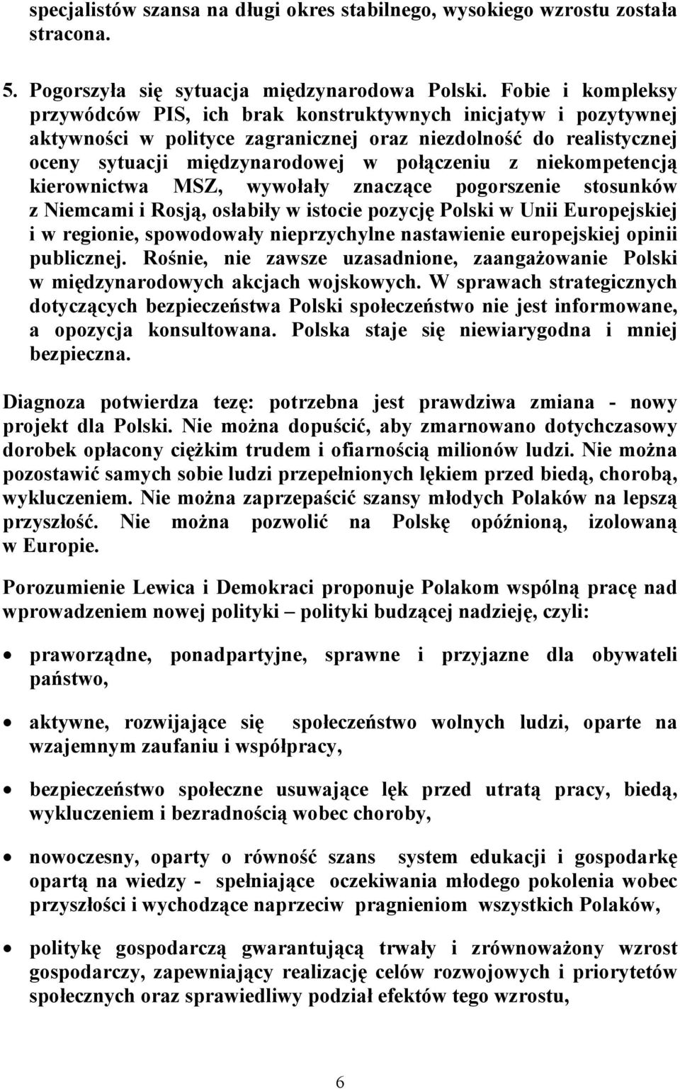 niekompetencją kierownictwa MSZ, wywołały znaczące pogorszenie stosunków z Niemcami i Rosją, osłabiły w istocie pozycję Polski w Unii Europejskiej i w regionie, spowodowały nieprzychylne nastawienie