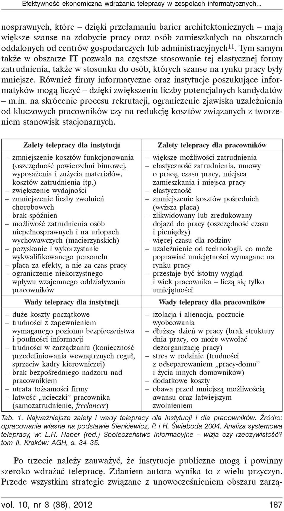 Tym samym tak e w obszarze IT pozwala na cz stsze stosowanie tej elastycznej formy zatrudnienia, tak e w stosunku do osób, których szanse na rynku pracy by y mniejsze.